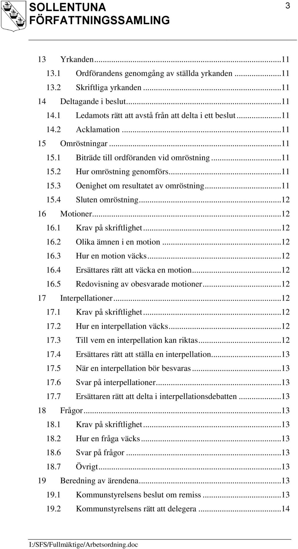 .. 12 16 Motioner... 12 16.1 Krav på skriftlighet... 12 16.2 Olika ämnen i en motion... 12 16.3 Hur en motion väcks... 12 16.4 Ersättares rätt att väcka en motion... 12 16.5 Redovisning av obesvarade motioner.