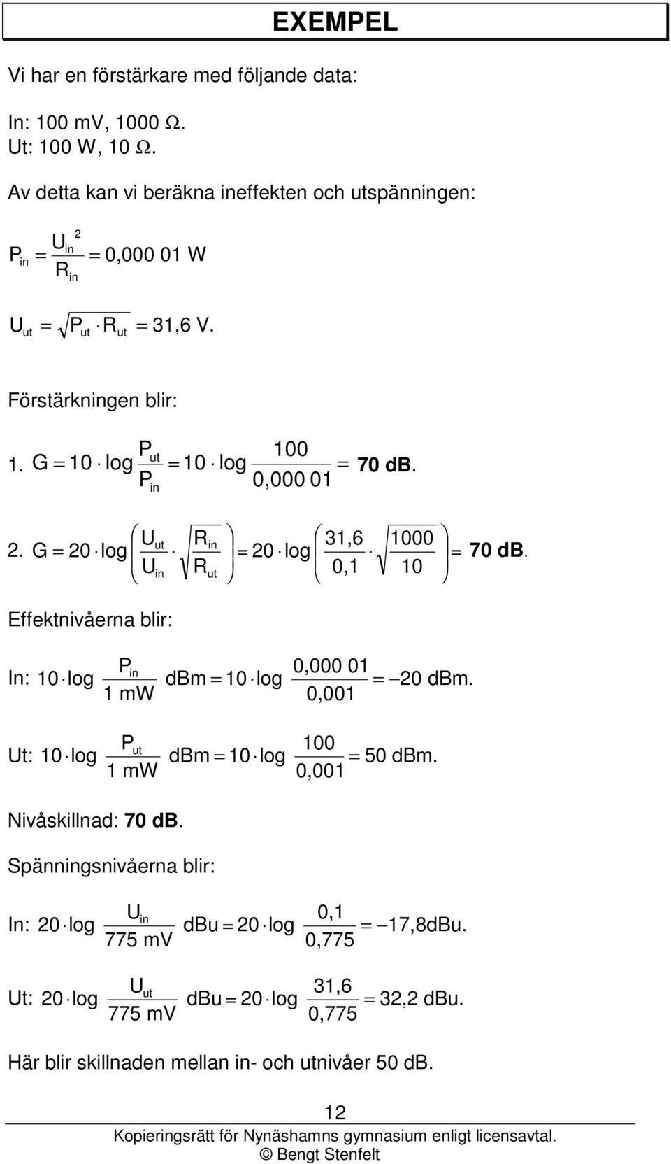 Effektnivåerna blir: P 0,000 01 In: 10 log dbm = 10 log = 20 dbm. 1 mw 0,001 P 100 Ut: 10 log dbm = 10 log = 50 dbm. 1 mw 0,001 Nivåskillnad: 70 db.