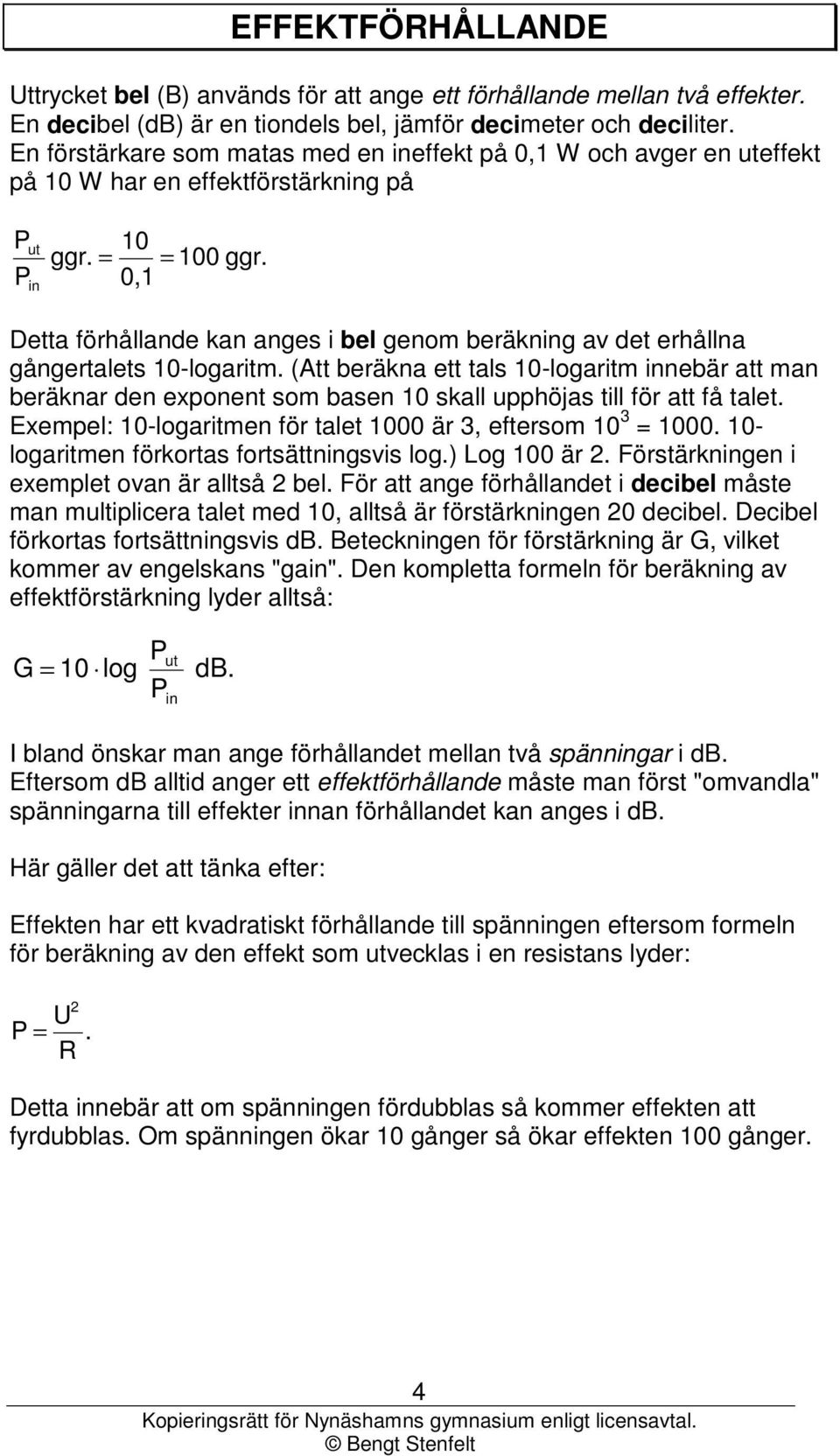 0,1 Detta förhållande kan anges i bel genom beräkng av det erhållna gångertalets 10-logaritm.