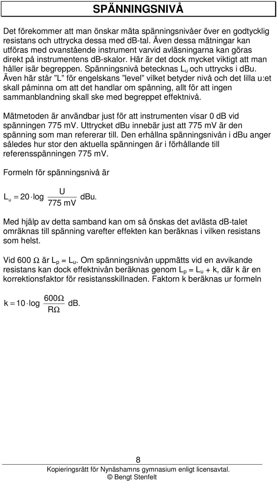 Spänngsnivå betecknas L u och trycks i dbu.