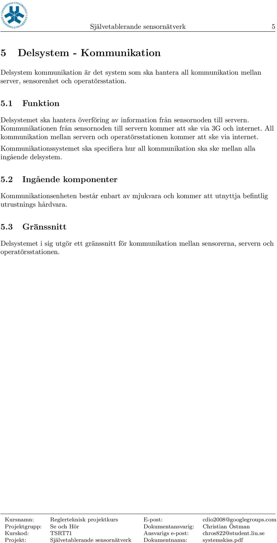 Kommunikationssystemet ska specifiera hur all kommunikation ska ske mellan alla ingående delsystem. 5.