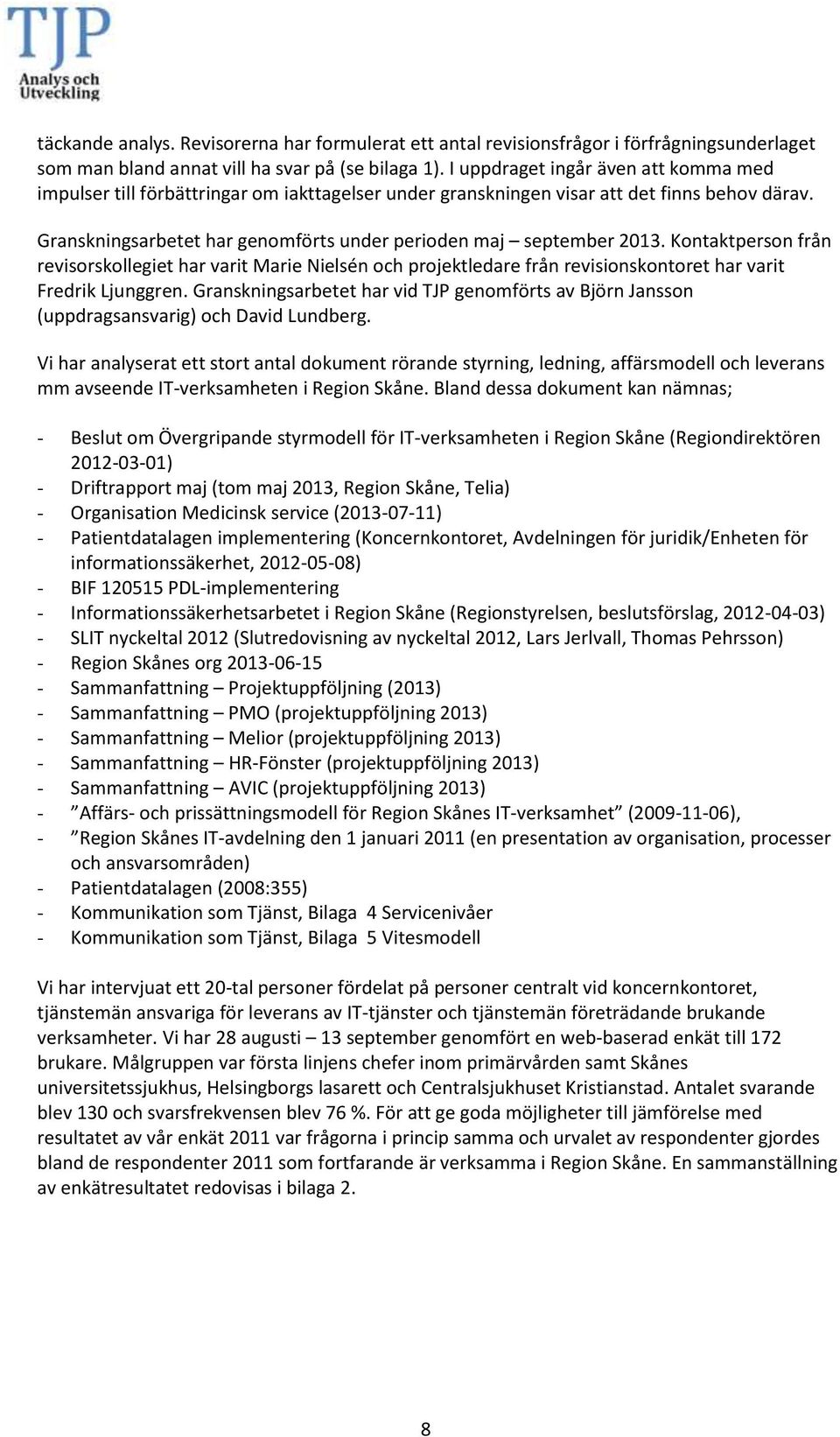 Granskningsarbetet har genomförts under perioden maj september 2013. Kontaktperson från revisorskollegiet har varit Marie Nielsén och projektledare från revisionskontoret har varit Fredrik Ljunggren.
