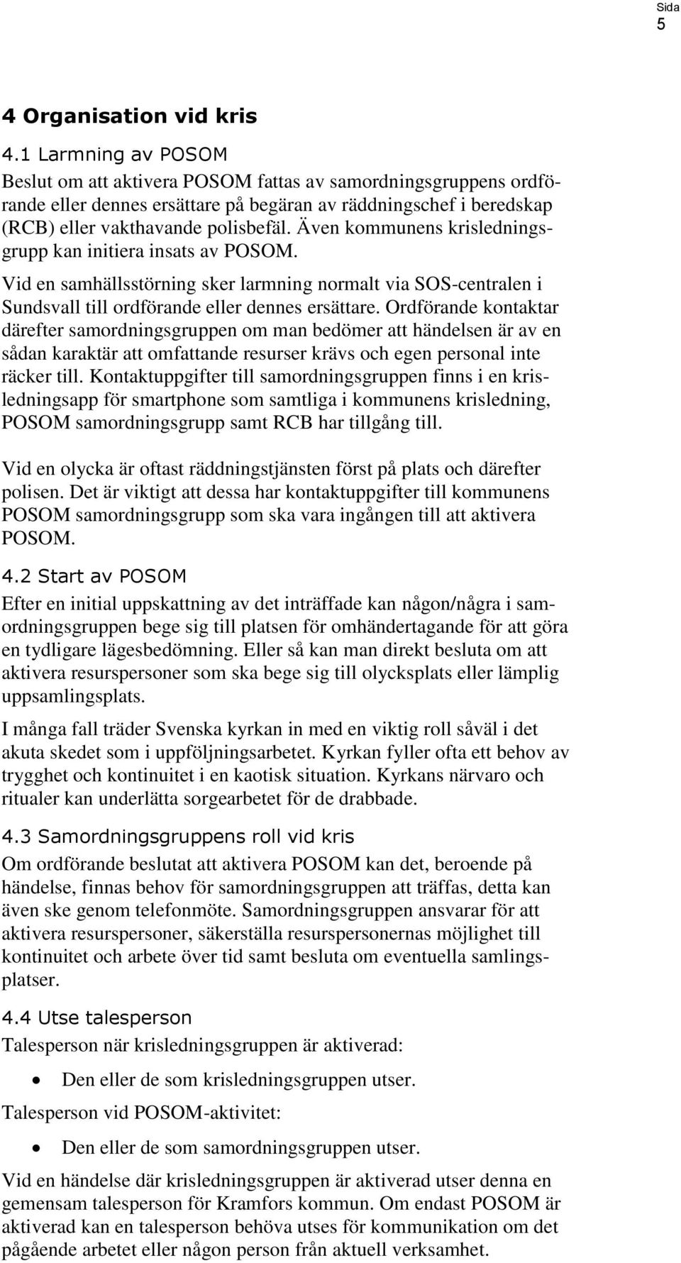 Även kommunens krisledningsgrupp kan initiera insats av POSOM. Vid en samhällsstörning sker larmning normalt via SOS-centralen i Sundsvall till ordförande eller dennes ersättare.