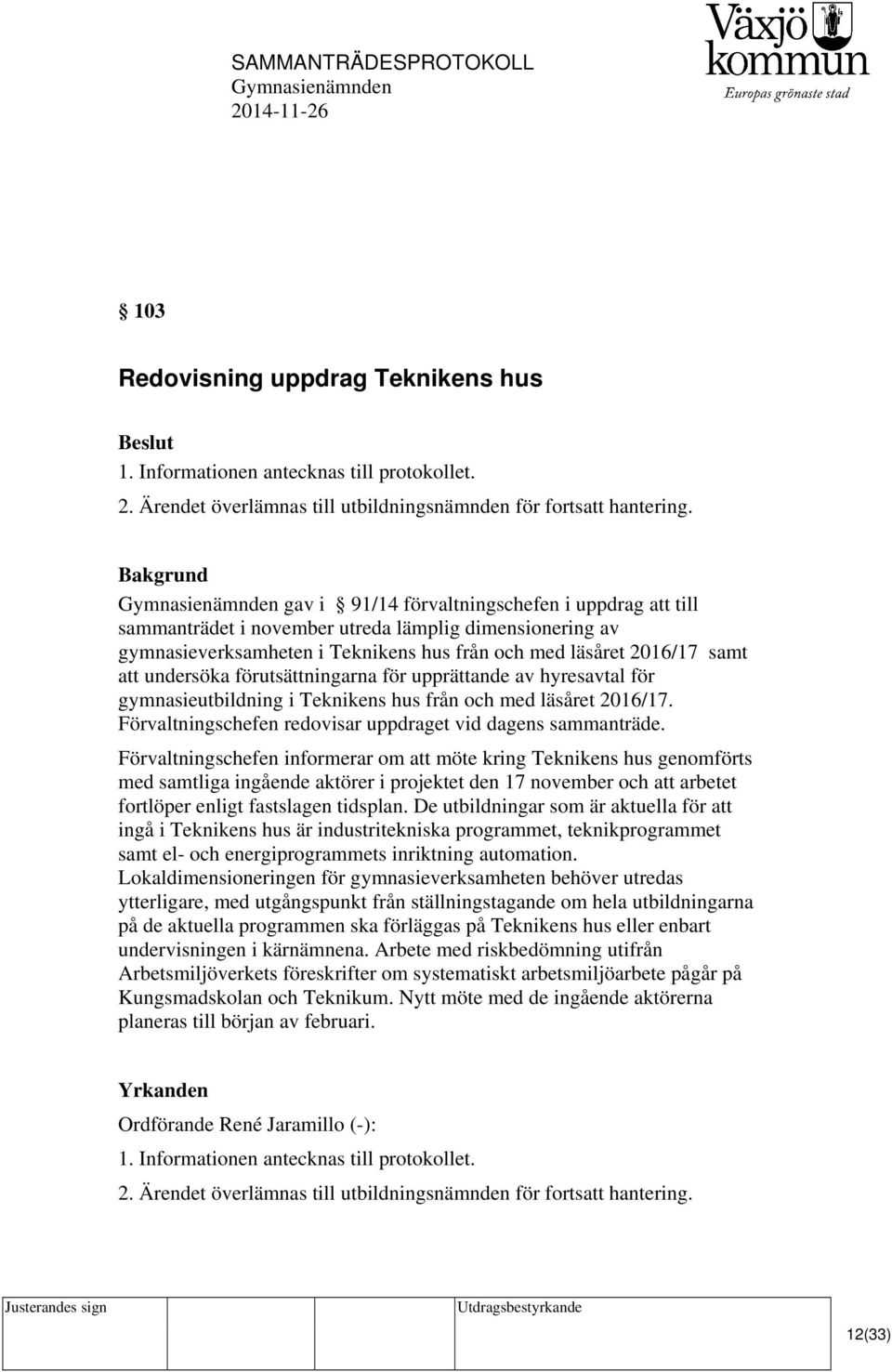 undersöka förutsättningarna för upprättande av hyresavtal för gymnasieutbildning i Teknikens hus från och med läsåret 2016/17. Förvaltningschefen redovisar uppdraget vid dagens sammanträde.