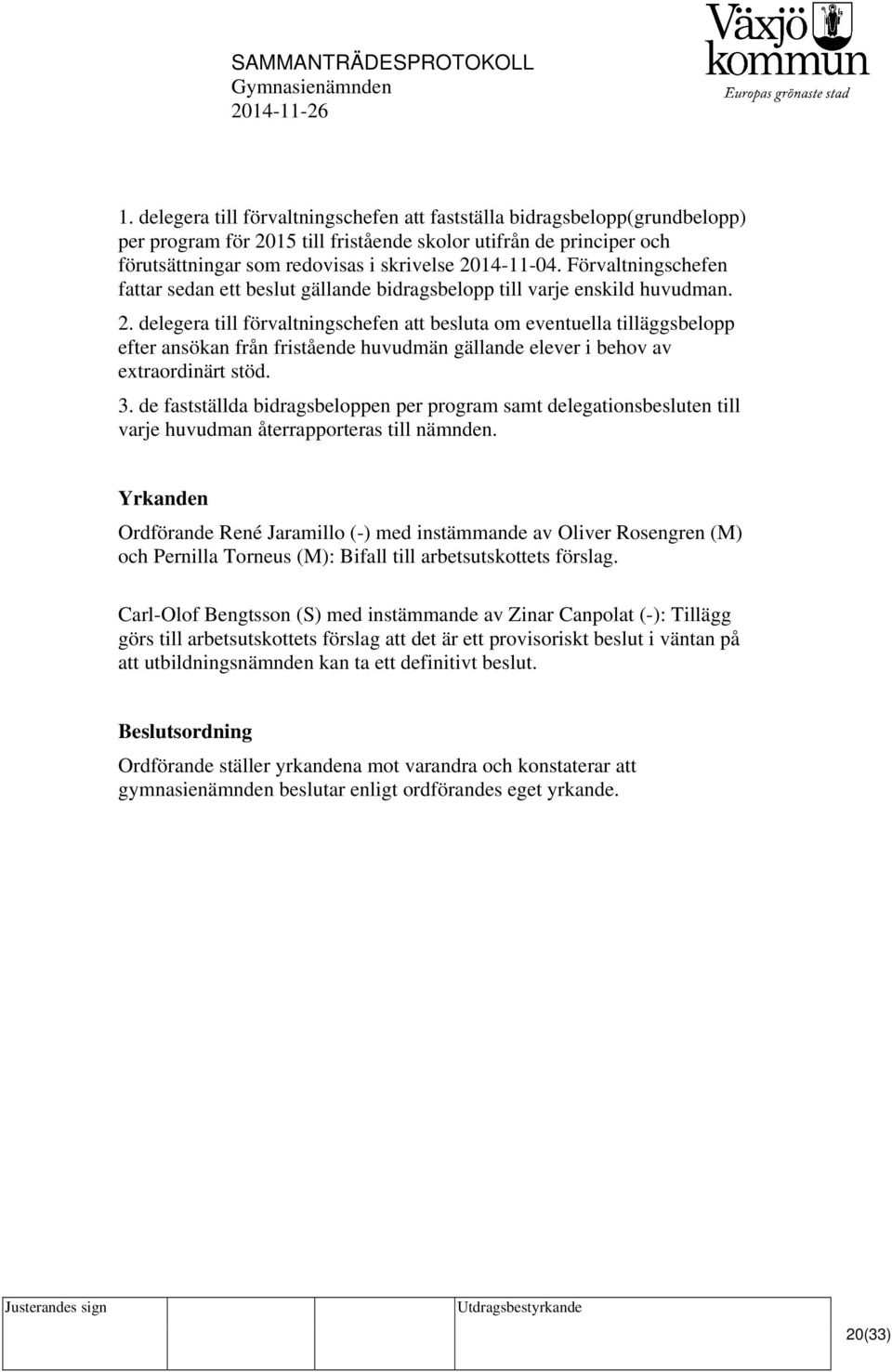 delegera till förvaltningschefen att besluta om eventuella tilläggsbelopp efter ansökan från fristående huvudmän gällande elever i behov av extraordinärt stöd. 3.