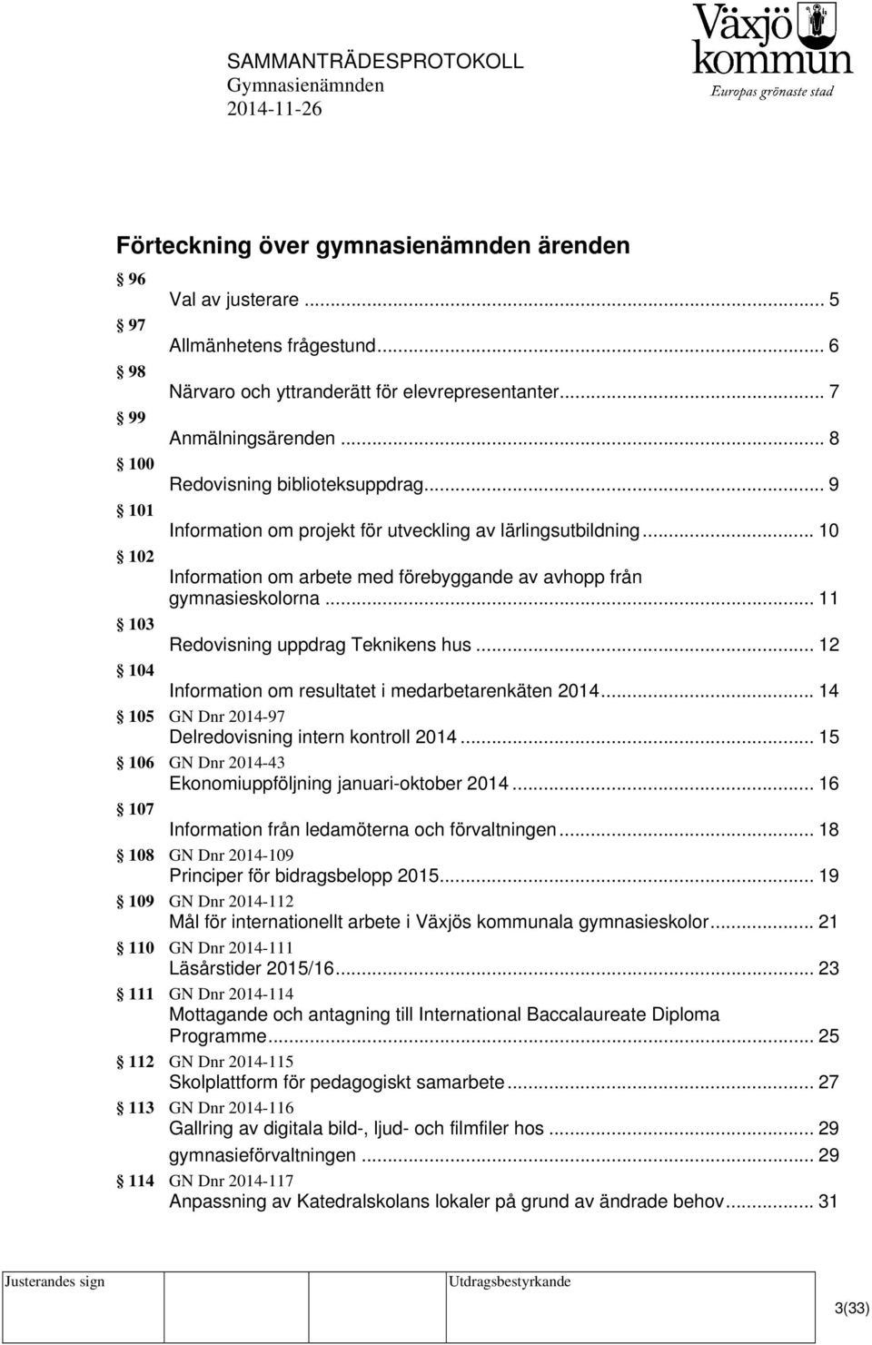 .. 11 Redovisning uppdrag Teknikens hus... 12 104 Information om resultatet i medarbetarenkäten 2014... 14 105 GN Dnr 2014-97 Delredovisning intern kontroll 2014.