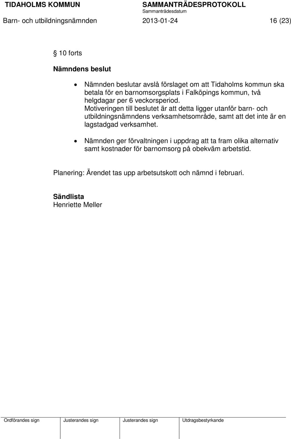 Motiveringen till beslutet är att detta ligger utanför barn- och utbildningsnämndens verksamhetsområde, samt att det inte är en lagstadgad