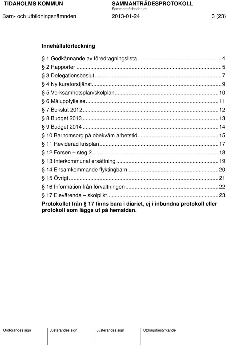 .. 14 10 Barnomsorg på obekväm arbetstid... 15 11 Reviderad krisplan... 17 12 Forsen steg 2... 18 13 Interkommunal ersättning... 19 14 Ensamkommande flyktingbarn.