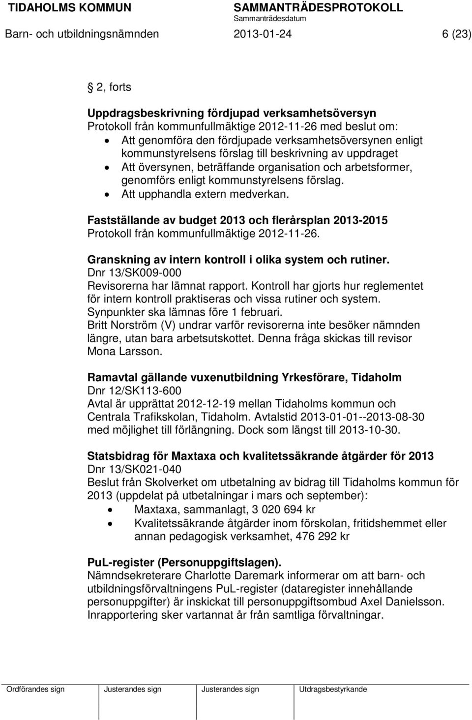 Att upphandla extern medverkan. Fastställande av budget 2013 och flerårsplan 2013-2015 Protokoll från kommunfullmäktige 2012-11-26. Granskning av intern kontroll i olika system och rutiner.