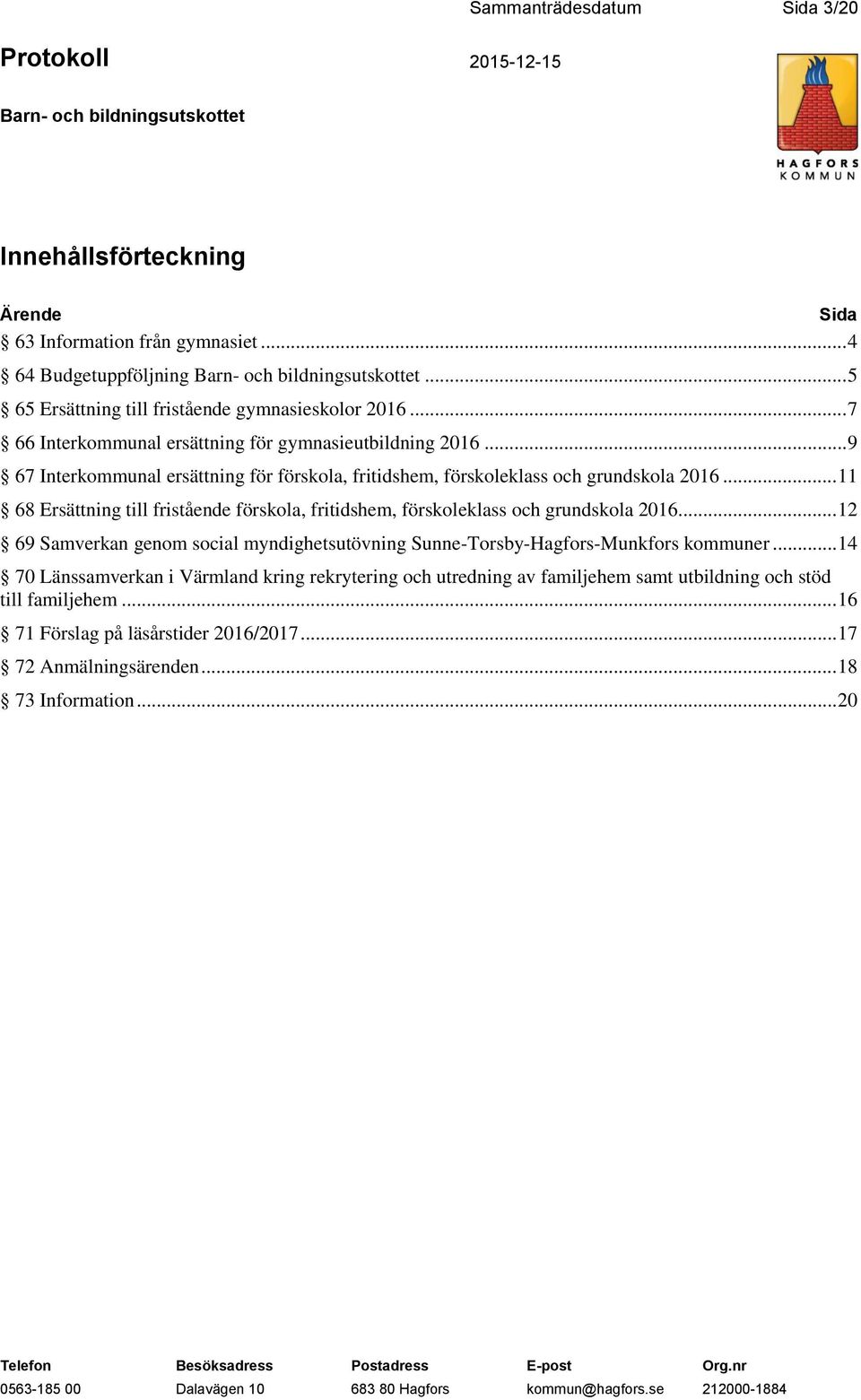 .. 11 68 Ersättning till fristående förskola, fritidshem, förskoleklass och grundskola 2016... 12 69 Samverkan genom social myndighetsutövning Sunne-Torsby-Hagfors-Munkfors kommuner.