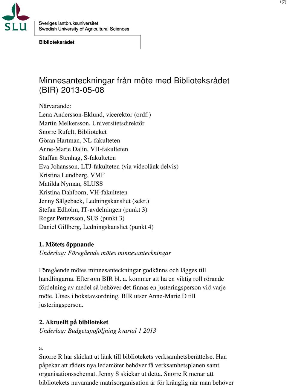 videolänk delvis) Kristina Lundberg, VMF Matilda Nyman, SLUSS Kristina Dahlborn, VH-fakulteten Jenny Sälgeback, Ledningskansliet (sekr.