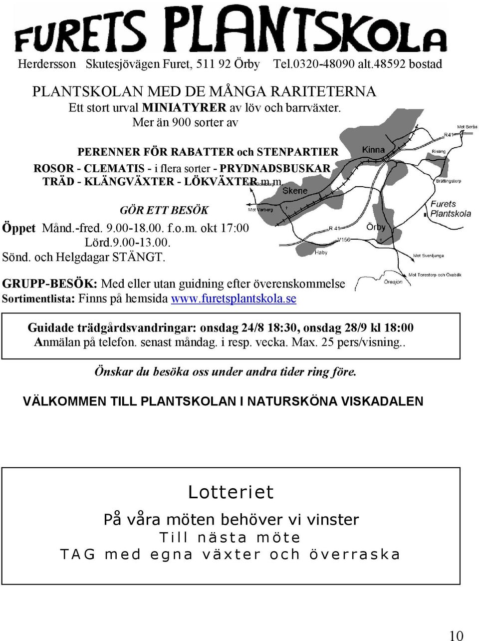 9.00-13.00. Sönd. och Helgdagar STÄNGT. GRUPP-BESÖK: Med eller utan guidning efter överenskommelse Sortimentlista: Finns på hemsida www.furetsplantskola.