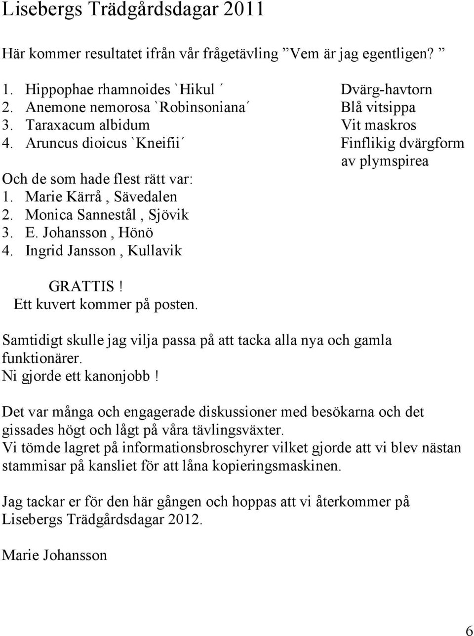 Johansson, Hönö 4. Ingrid Jansson, Kullavik GRATTIS! Ett kuvert kommer på posten. Samtidigt skulle jag vilja passa på att tacka alla nya och gamla funktionärer. Ni gjorde ett kanonjobb!