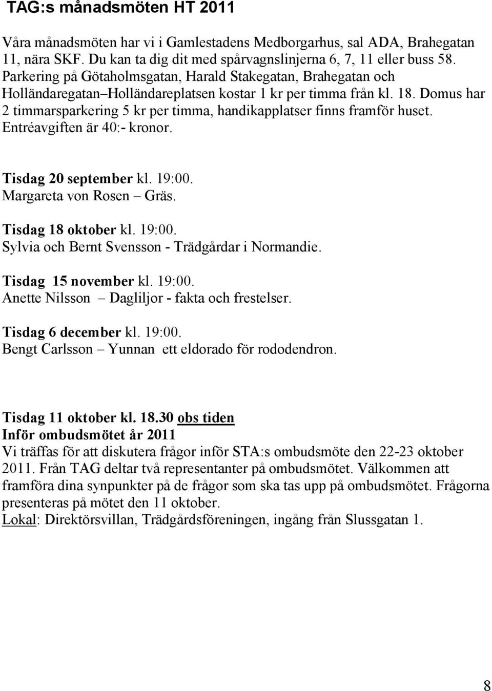 Domus har 2 timmarsparkering 5 kr per timma, handikapplatser finns framför huset. Entréavgiften är 40:- kronor. Tisdag 20 september kl. 19:00. Margareta von Rosen Gräs. Tisdag 18 oktober kl. 19:00. Sylvia och Bernt Svensson - Trädgårdar i Normandie.