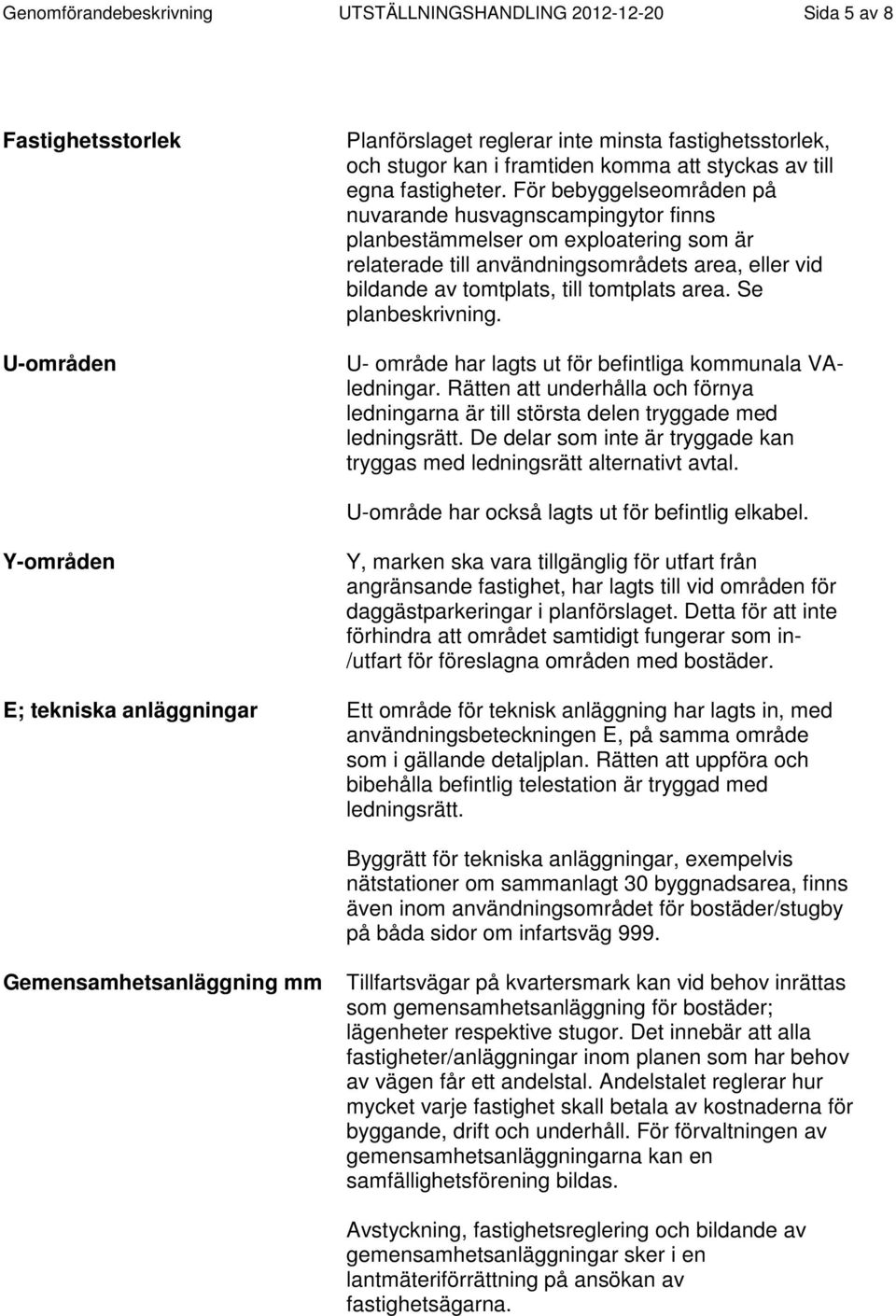 För bebyggelseområden på nuvarande husvagnscampingytor finns planbestämmelser om exploatering som är relaterade till användningsområdets area, eller vid bildande av tomtplats, till tomtplats area.