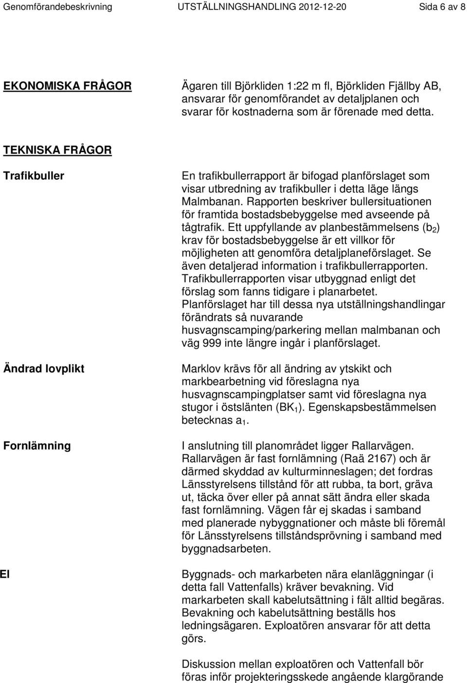 TEKNISKA FRÅGOR Trafikbuller Ändrad lovplikt Fornlämning En trafikbullerrapport är bifogad planförslaget som visar utbredning av trafikbuller i detta läge längs Malmbanan.