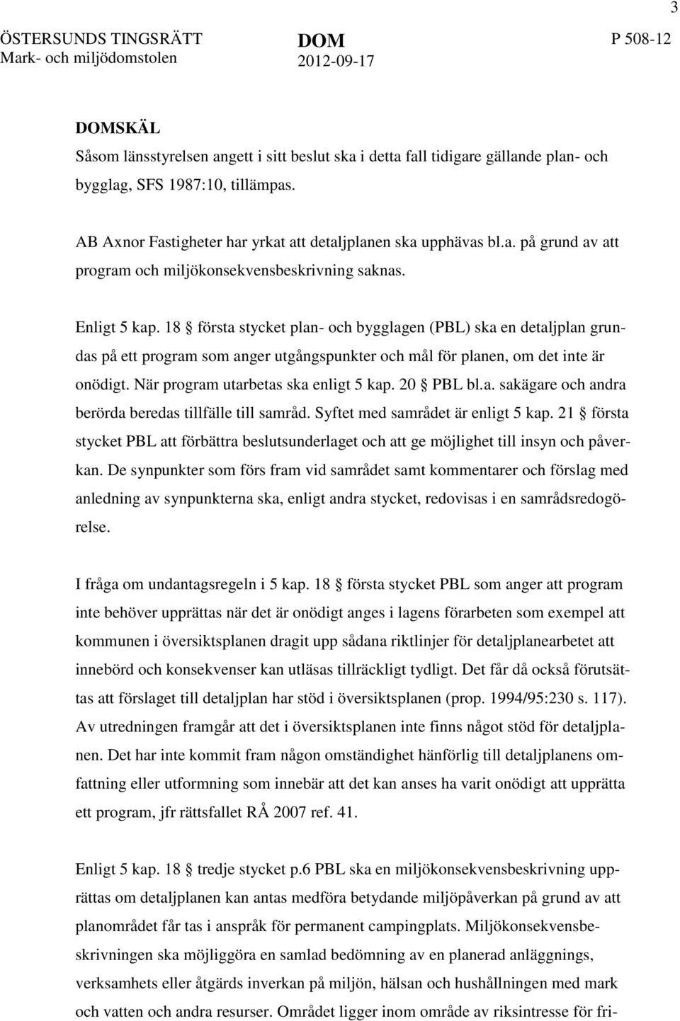 18 första stycket plan- och bygglagen (PBL) ska en detaljplan grundas på ett program som anger utgångspunkter och mål för planen, om det inte är onödigt. När program utarbetas ska enligt 5 kap.