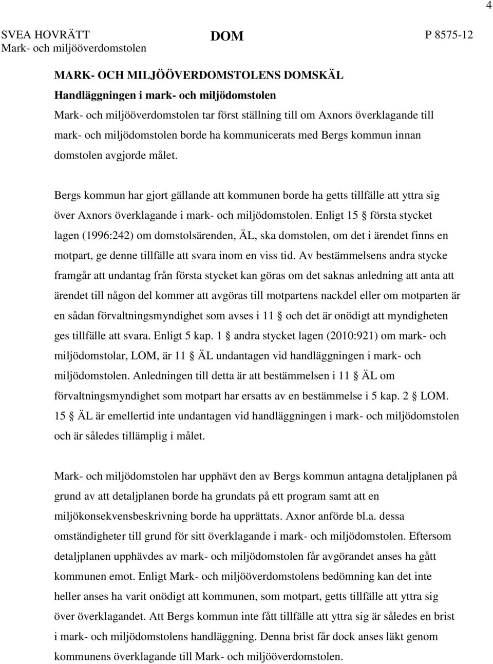 Enligt 15 första stycket lagen (1996:242) om domstolsärenden, ÄL, ska domstolen, om det i ärendet finns en motpart, ge denne tillfälle att svara inom en viss tid.