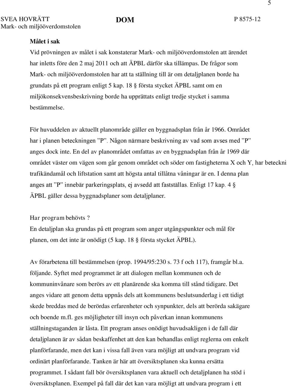 18 första stycket ÄPBL samt om en miljökonsekvensbeskrivning borde ha upprättats enligt tredje stycket i samma bestämmelse. För huvuddelen av aktuellt planområde gäller en byggnadsplan från år 1966.