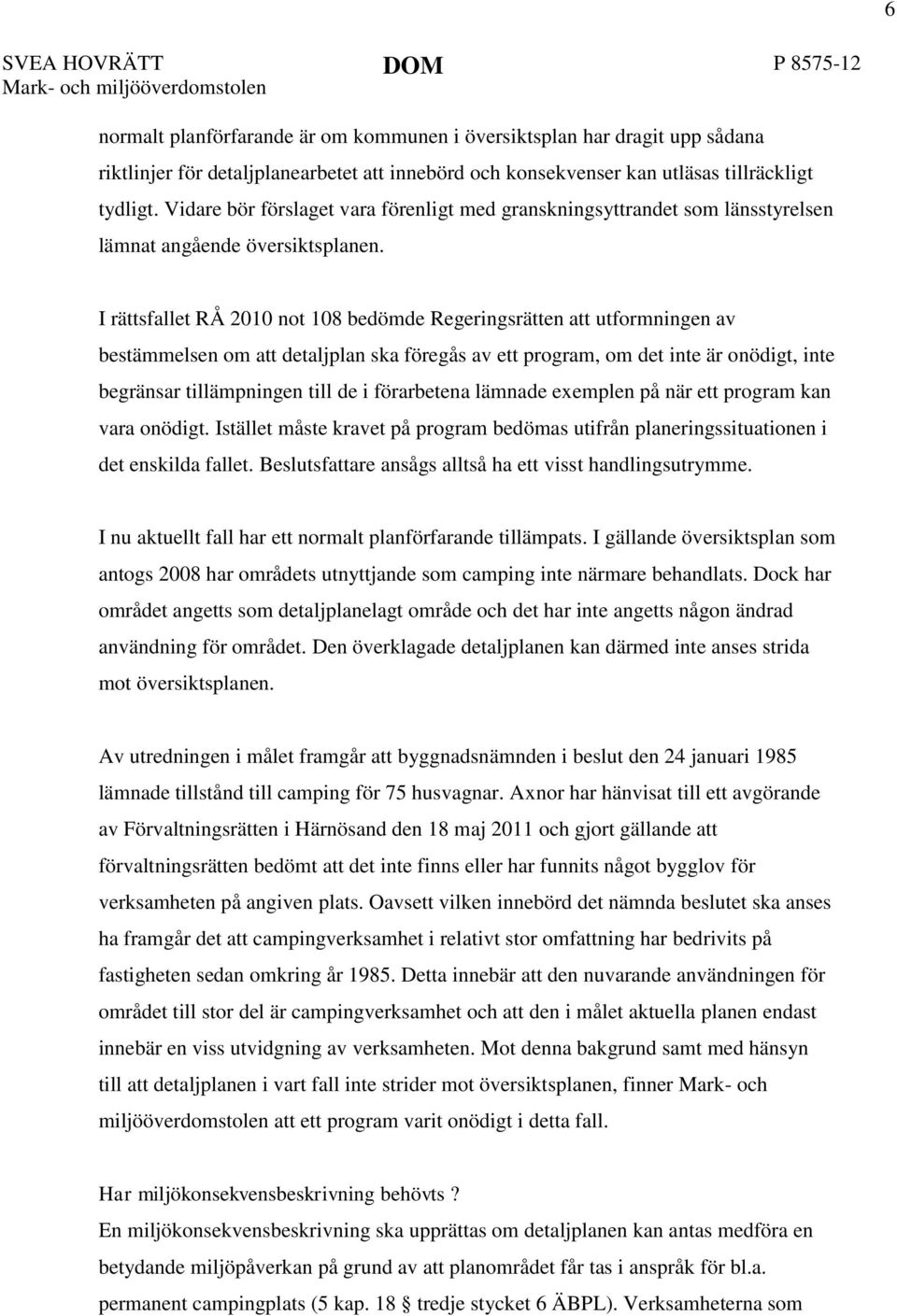 I rättsfallet RÅ 2010 not 108 bedömde Regeringsrätten att utformningen av bestämmelsen om att detaljplan ska föregås av ett program, om det inte är onödigt, inte begränsar tillämpningen till de i