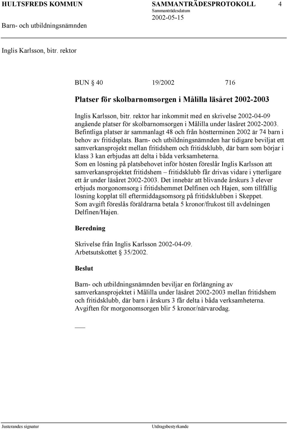 Befintliga platser är sammanlagt 48 och från höstterminen 2002 är 74 barn i behov av fritidsplats.