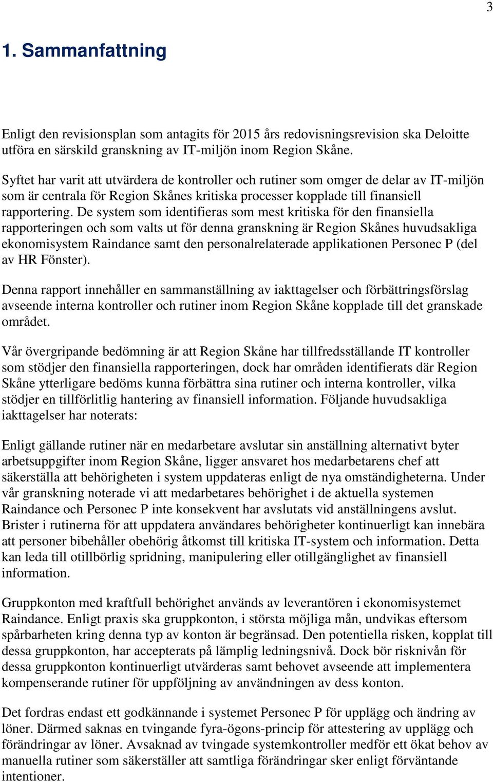 De system som identifieras som mest kritiska för den finansiella rapporteringen och som valts ut för denna granskning är Region Skånes huvudsakliga ekonomisystem Raindance samt den personalrelaterade