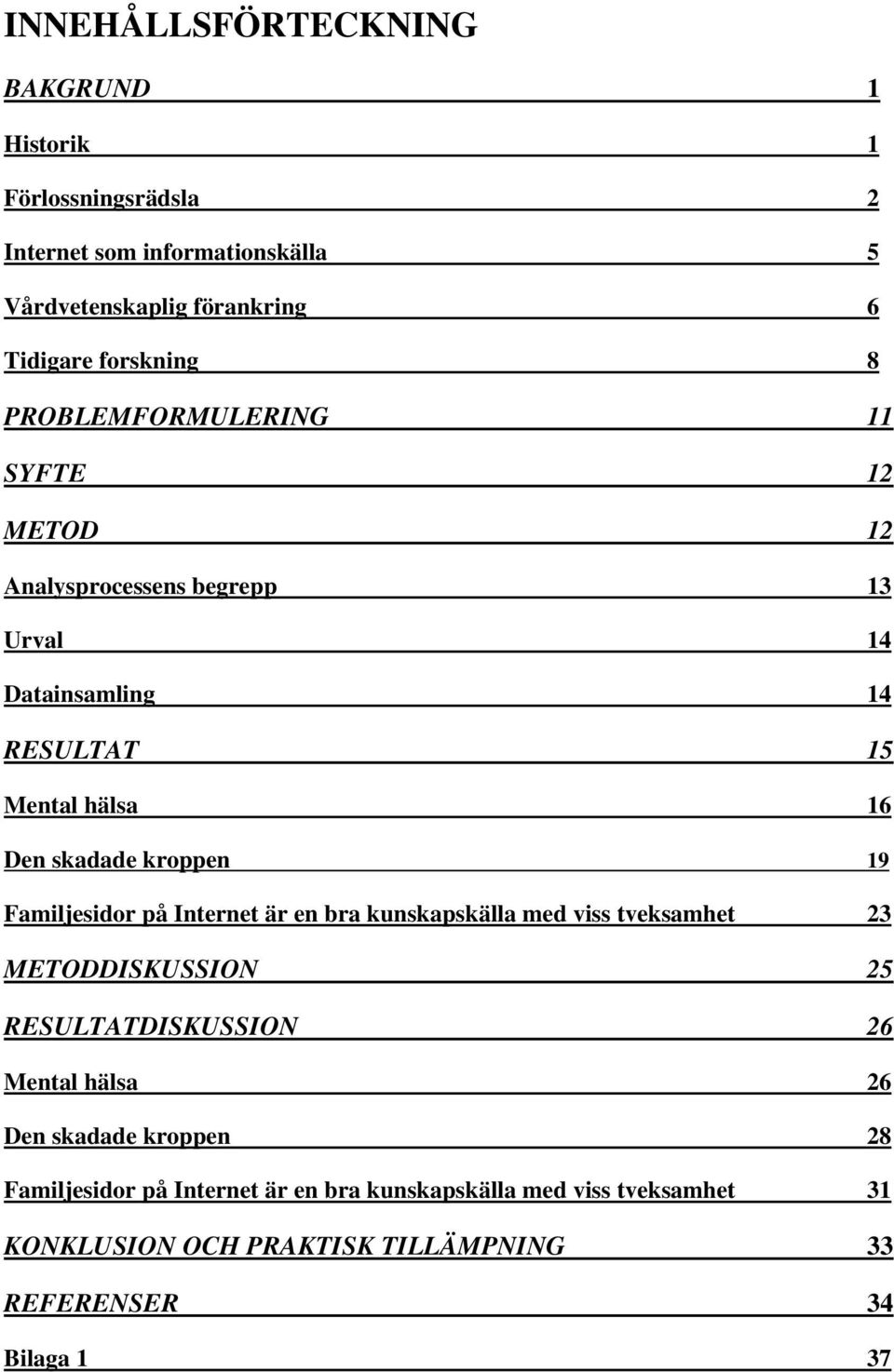 19 Familjesidor på Internet är en bra kunskapskälla med viss tveksamhet 23 METODDISKUSSION 25 RESULTATDISKUSSION 26 Mental hälsa 26 Den skadade