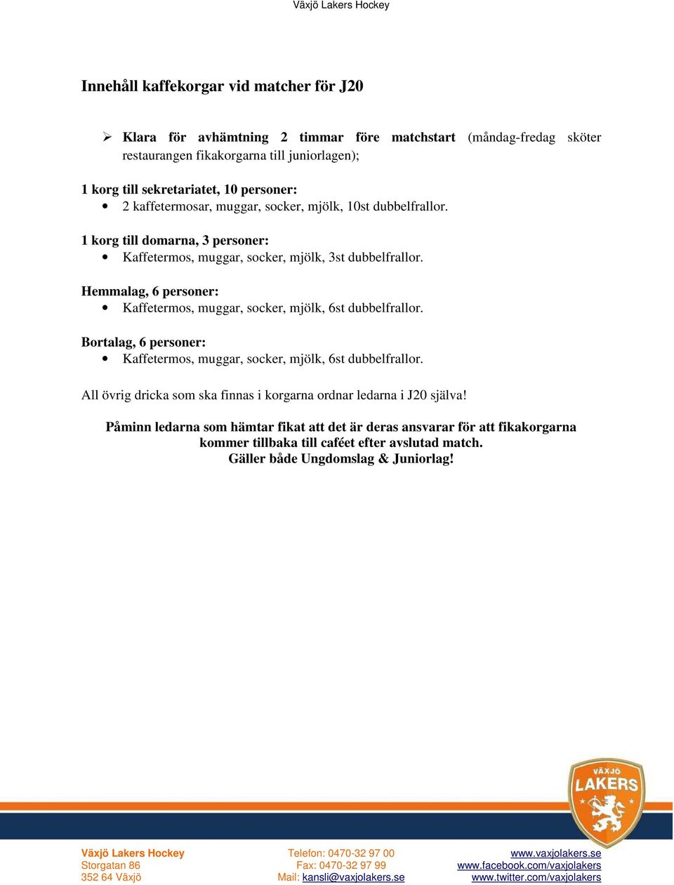 Hemmalag, 6 personer: Kaffetermos, muggar, socker, mjölk, 6st dubbelfrallor. Bortalag, 6 personer: Kaffetermos, muggar, socker, mjölk, 6st dubbelfrallor.