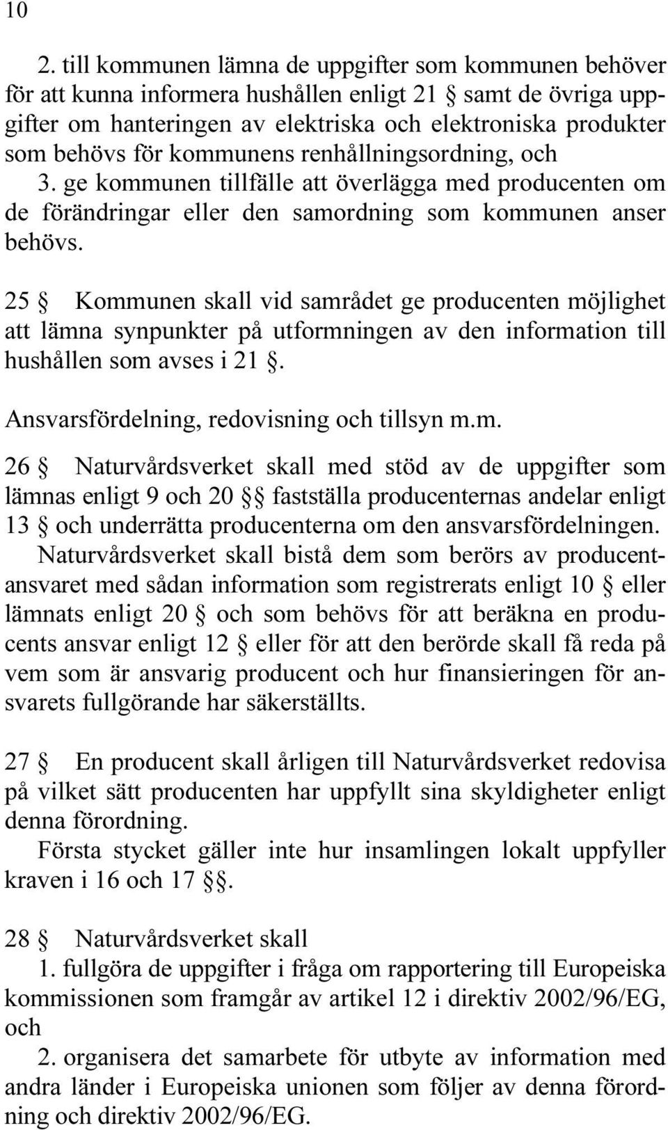 25 Kommunen skall vid samrådet ge producenten möjlighet att lämna synpunkter på utformningen av den information till hushållen som avses i 21. Ansvarsfördelning, redovisning och tillsyn m.m. 26 Naturvårdsverket skall med stöd av de uppgifter som lämnas enligt 9 och 20 fastställa producenternas andelar enligt 13 och underrätta producenterna om den ansvarsfördelningen.