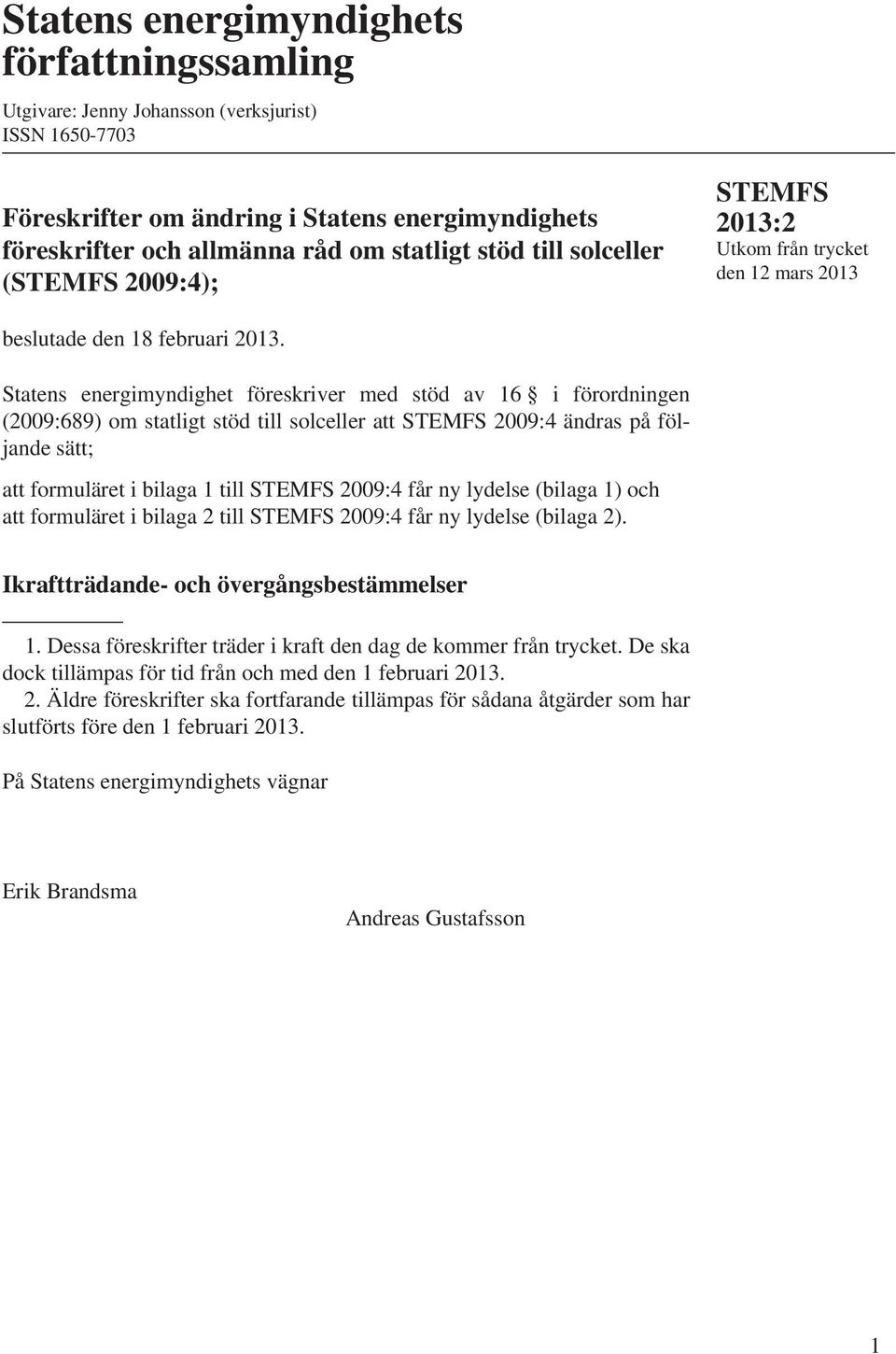 Statens energimyndighet föresiver med stöd av 16 i förordningen (2009:689) om statligt stöd till solceller att 2009:4 ändras på följande sätt; att formuläret i bilaga 1 till 2009:4 får ny lydelse