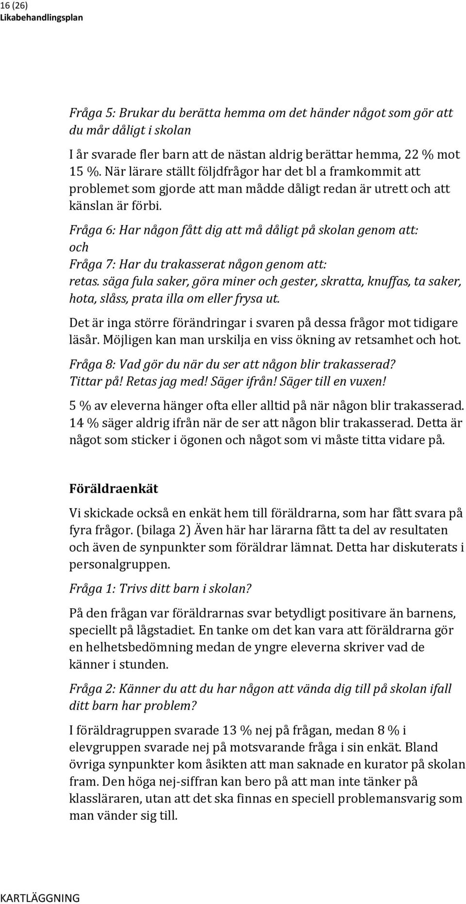 Fråga 6: Har någon fått dig att må dåligt på skolan genom att: och Fråga 7: Har du trakasserat någon genom att: retas.