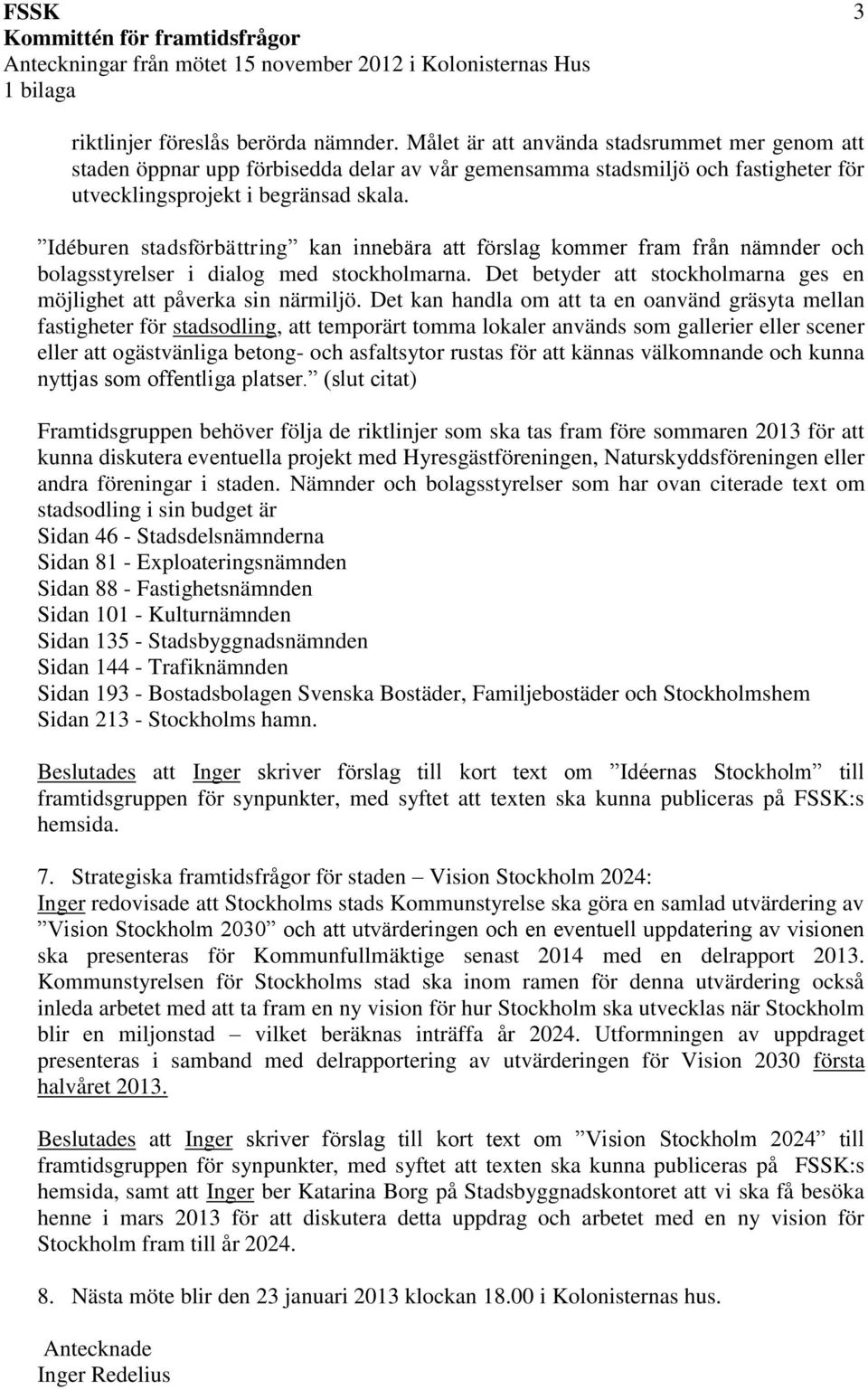 Idéburen stadsförbättring kan innebära att förslag kommer fram från nämnder och bolagsstyrelser i dialog med stockholmarna. Det betyder att stockholmarna ges en möjlighet att påverka sin närmiljö.