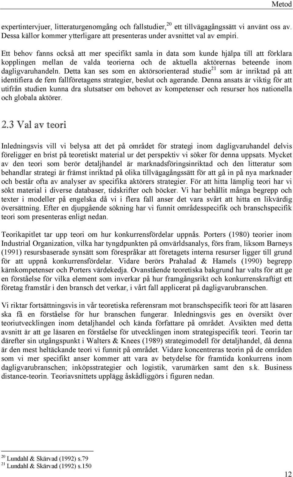 Detta kan ses som en aktörsorienterad studie 21 som är inriktad på att identifiera de fem fallföretagens strategier, beslut och agerande.