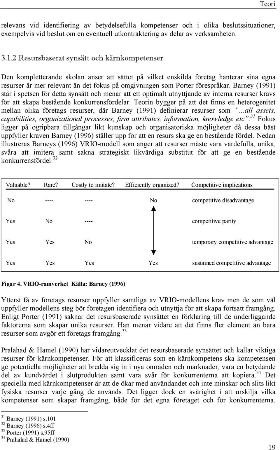 förespråkar. Barney (1991) står i spetsen för detta synsätt och menar att ett optimalt utnyttjande av interna resurser krävs för att skapa bestående konkurrensfördelar.