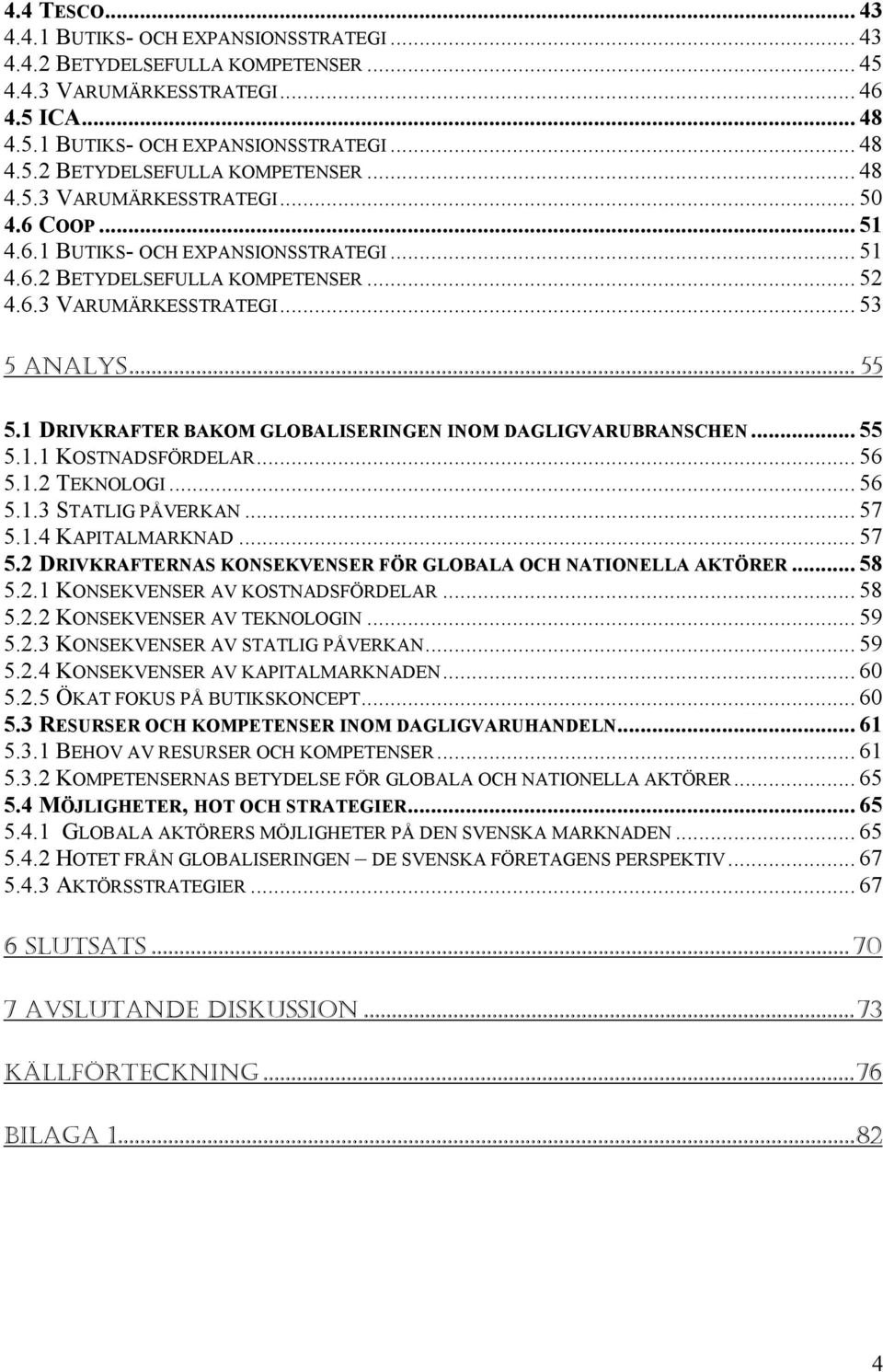 1 DRIVKRAFTER BAKOM GLOBALISERINGEN INOM DAGLIGVARUBRANSCHEN... 55 5.1.1 KOSTNADSFÖRDELAR... 56 5.1.2 TEKNOLOGI... 56 5.1.3 STATLIG PÅVERKAN... 57 5.