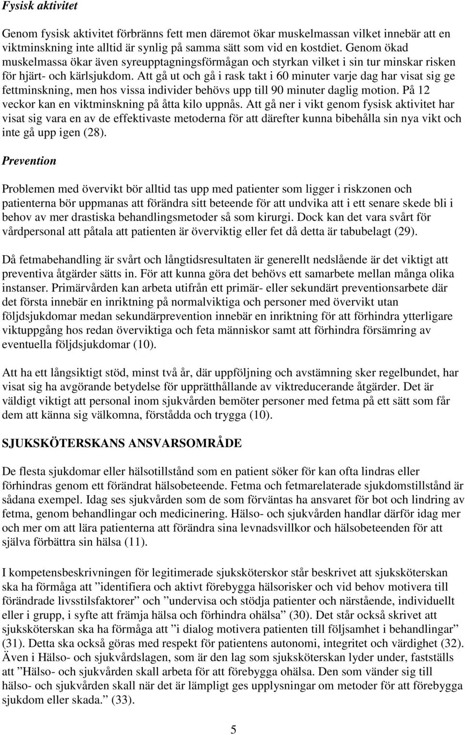 Att gå ut och gå i rask takt i 60 minuter varje dag har visat sig ge fettminskning, men hos vissa individer behövs upp till 90 minuter daglig motion.