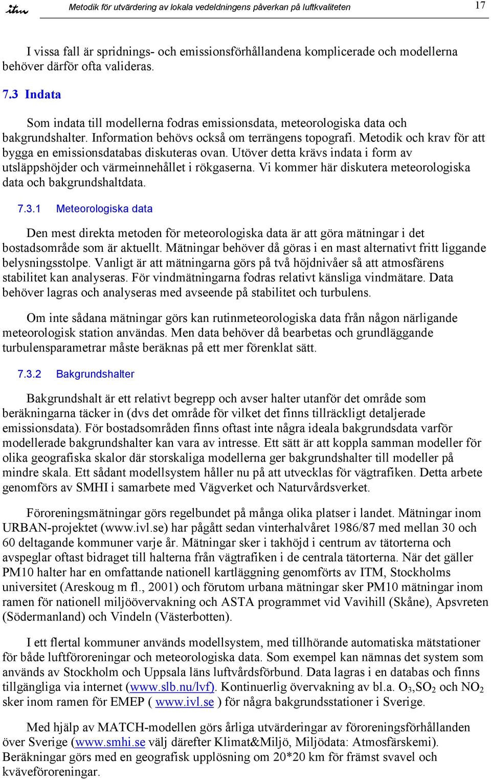 Metodik och krav för att bygga en emissionsdatabas diskuteras ovan. Utöver detta krävs indata i form av utsläppshöjder och värmeinnehållet i rökgaserna.