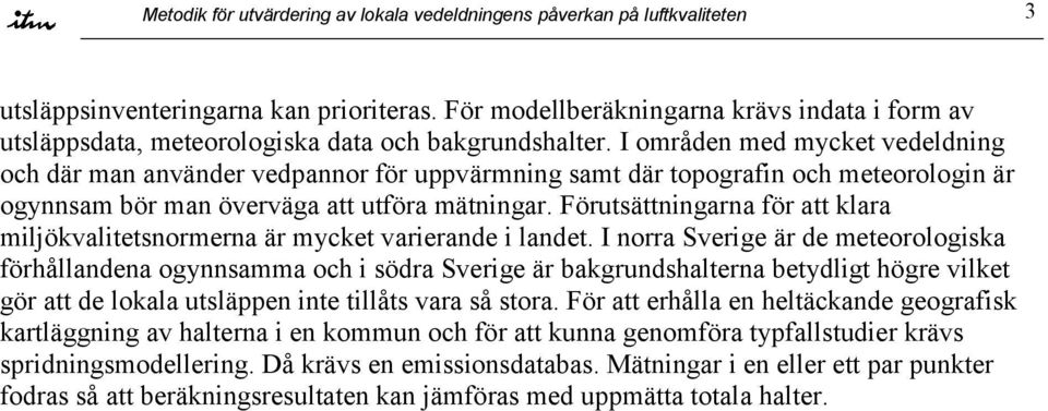 I områden med mycket vedeldning och där man använder vedpannor för uppvärmning samt där topografin och meteorologin är ogynnsam bör man överväga att utföra mätningar.