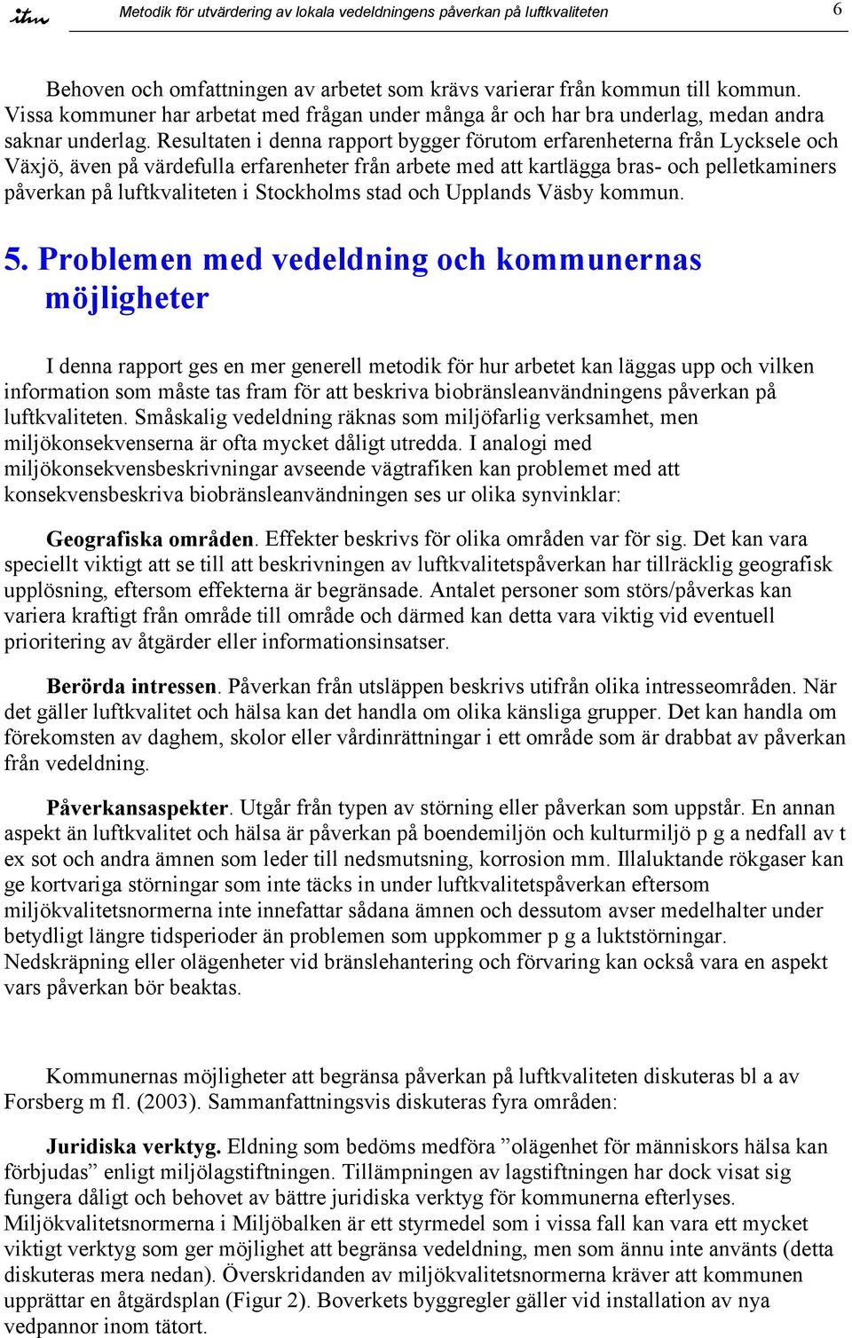 Resultaten i denna rapport bygger förutom erfarenheterna från Lycksele och Växjö, även på värdefulla erfarenheter från arbete med att kartlägga bras- och pelletkaminers påverkan på luftkvaliteten i