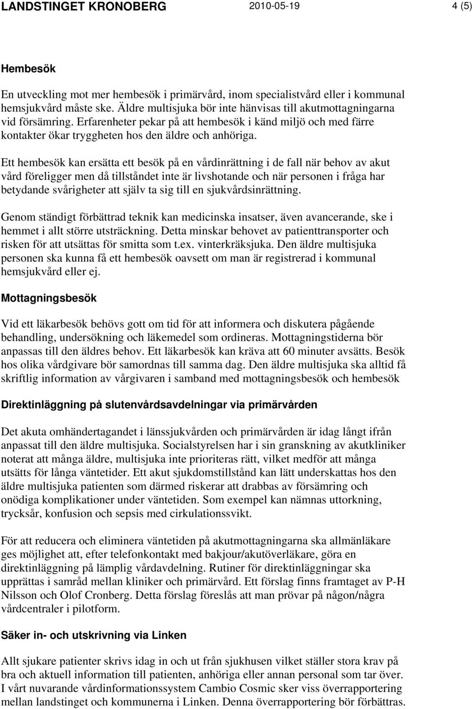 Ett hembesök kan ersätta ett besök på en vårdinrättning i de fall när behov av akut vård föreligger men då tillståndet inte är livshotande och när personen i fråga har betydande svårigheter att själv