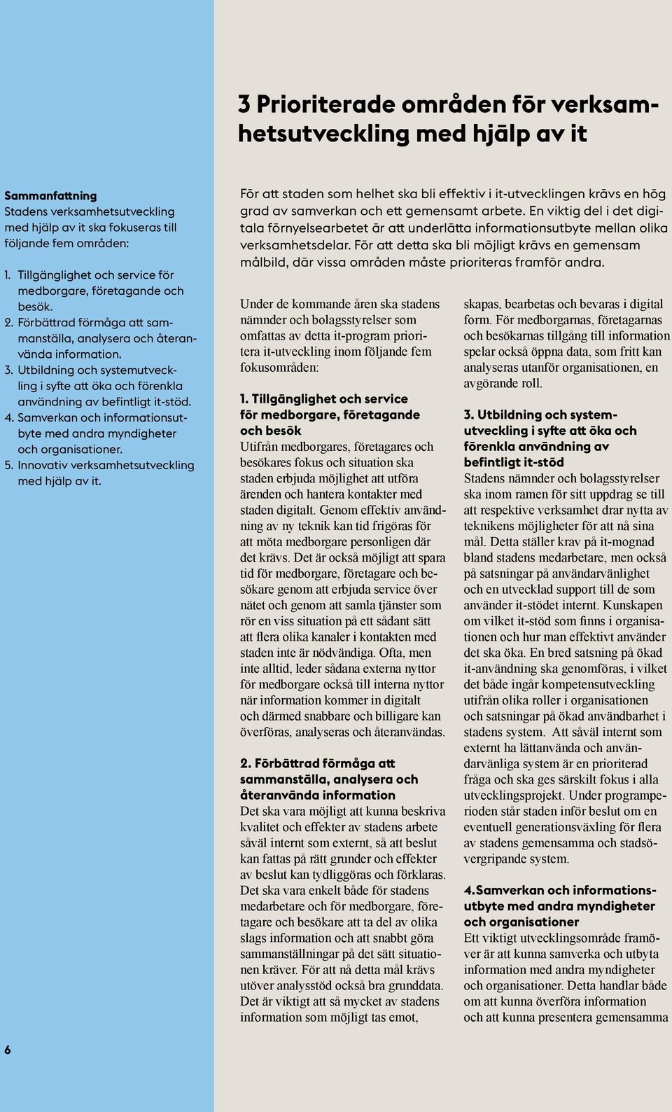 Utbildning och systemutveckling i syfte att öka och förenkla användning av befintligt it-stöd. 4. Samverkan och informationsutbyte med andra myndigheter och organisationer. 5.