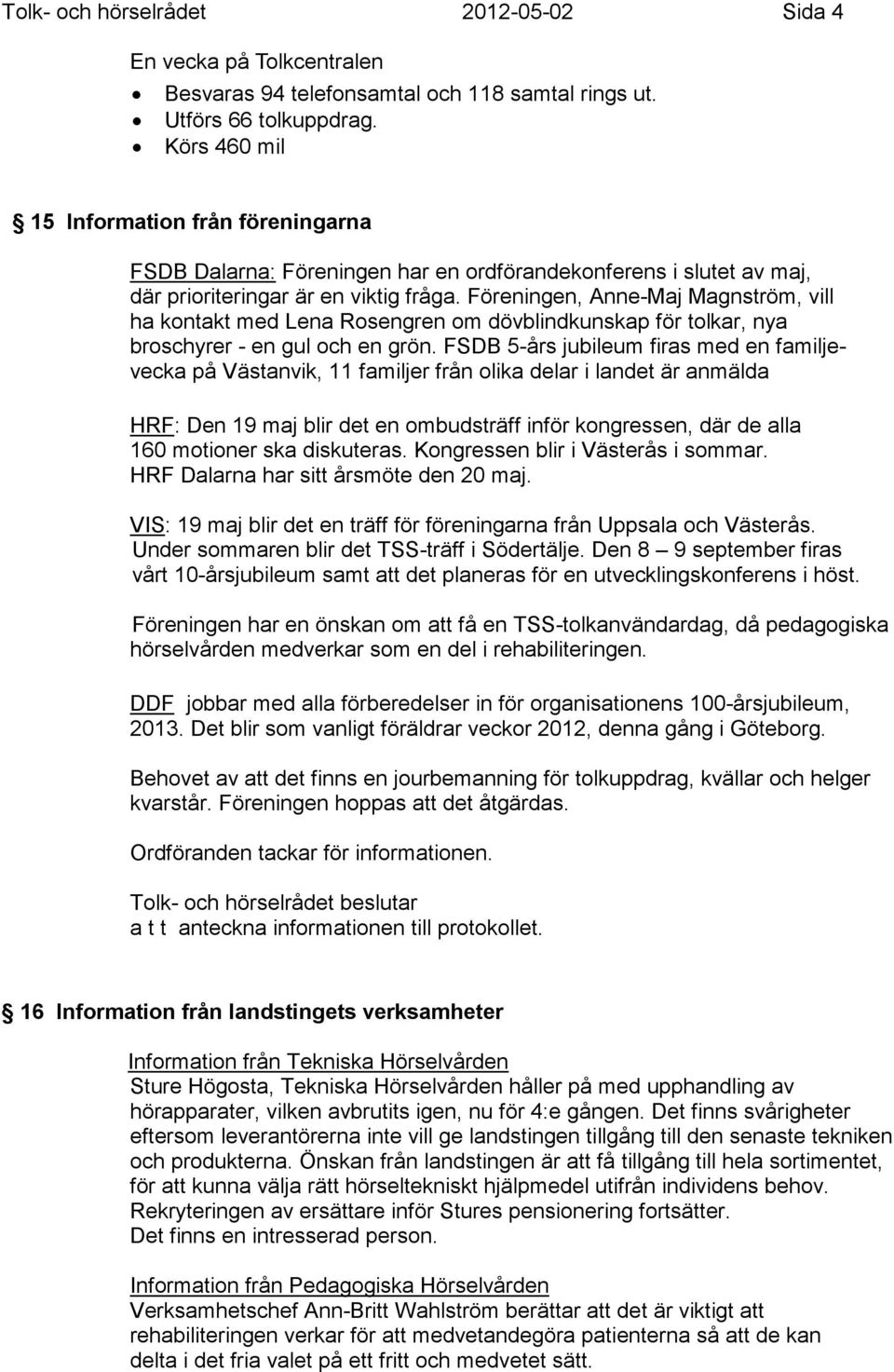 Föreningen, Anne-Maj Magnström, vill ha kontakt med Lena Rosengren om dövblindkunskap för tolkar, nya broschyrer - en gul och en grön.