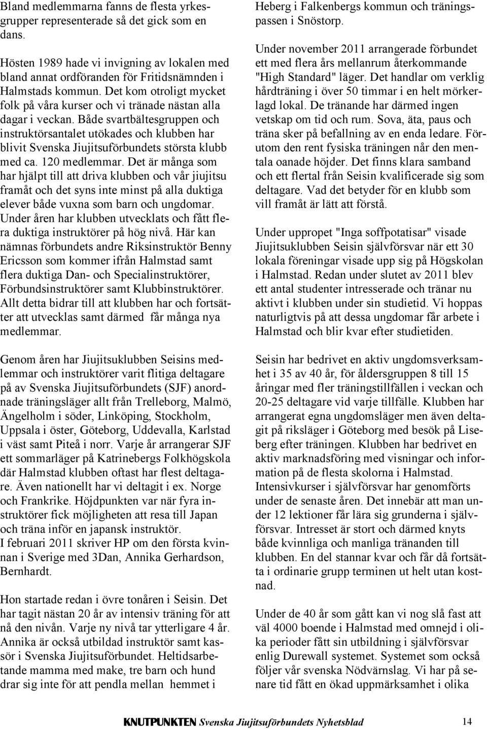 Både svartbältesgruppen och instruktörsantalet utökades och klubben har blivit Svenska Jiujitsuförbundets största klubb med ca. 120 medlemmar.
