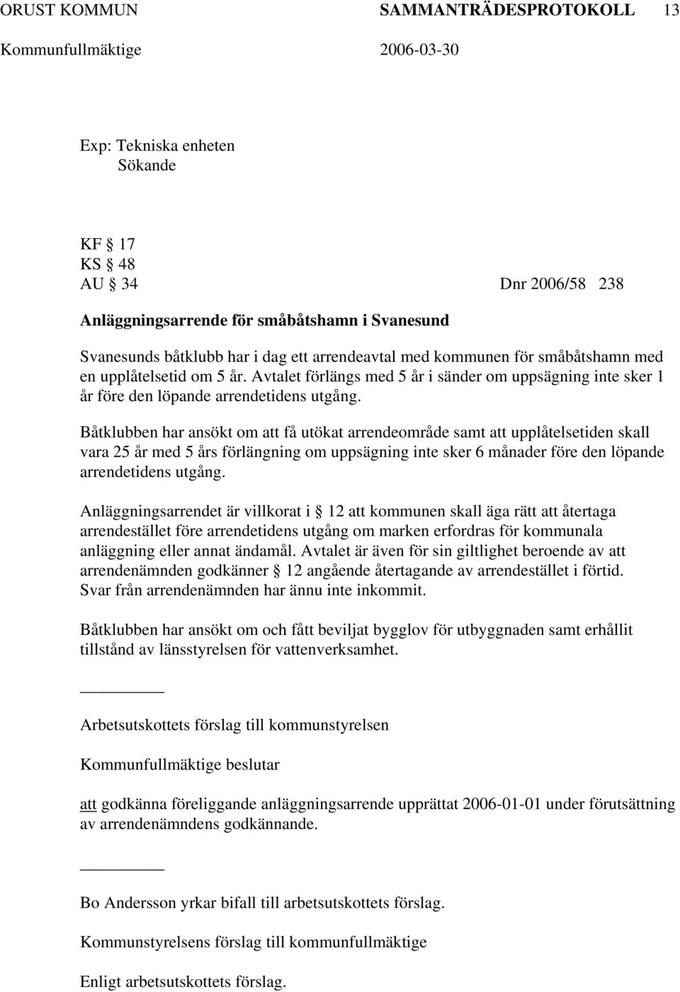 Båtklubben har ansökt om att få utökat arrendeområde samt att upplåtelsetiden skall vara 25 år med 5 års förlängning om uppsägning inte sker 6 månader före den löpande arrendetidens utgång.