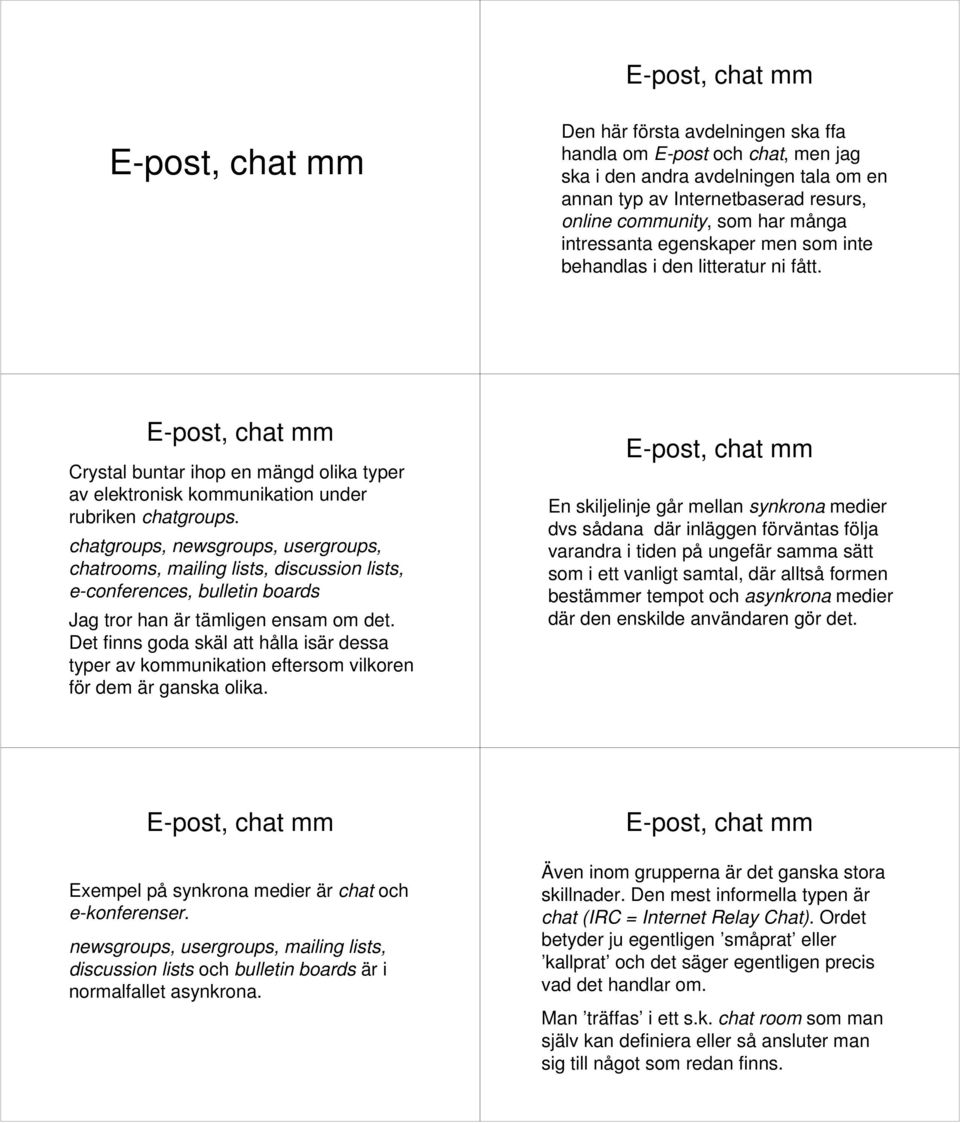 chatgroups, newsgroups, usergroups, chatrooms, mailing lists, discussion lists, e-conferences, bulletin boards Jag tror han är tämligen ensam om det.