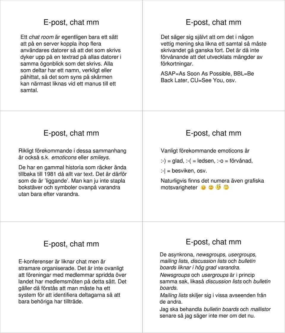 Det säger sig självt att om det i någon vettig mening ska likna ett samtal så måste skrivandet gå ganska fort. Det är då inte förvånande att det utvecklats mängder av förkortningar.