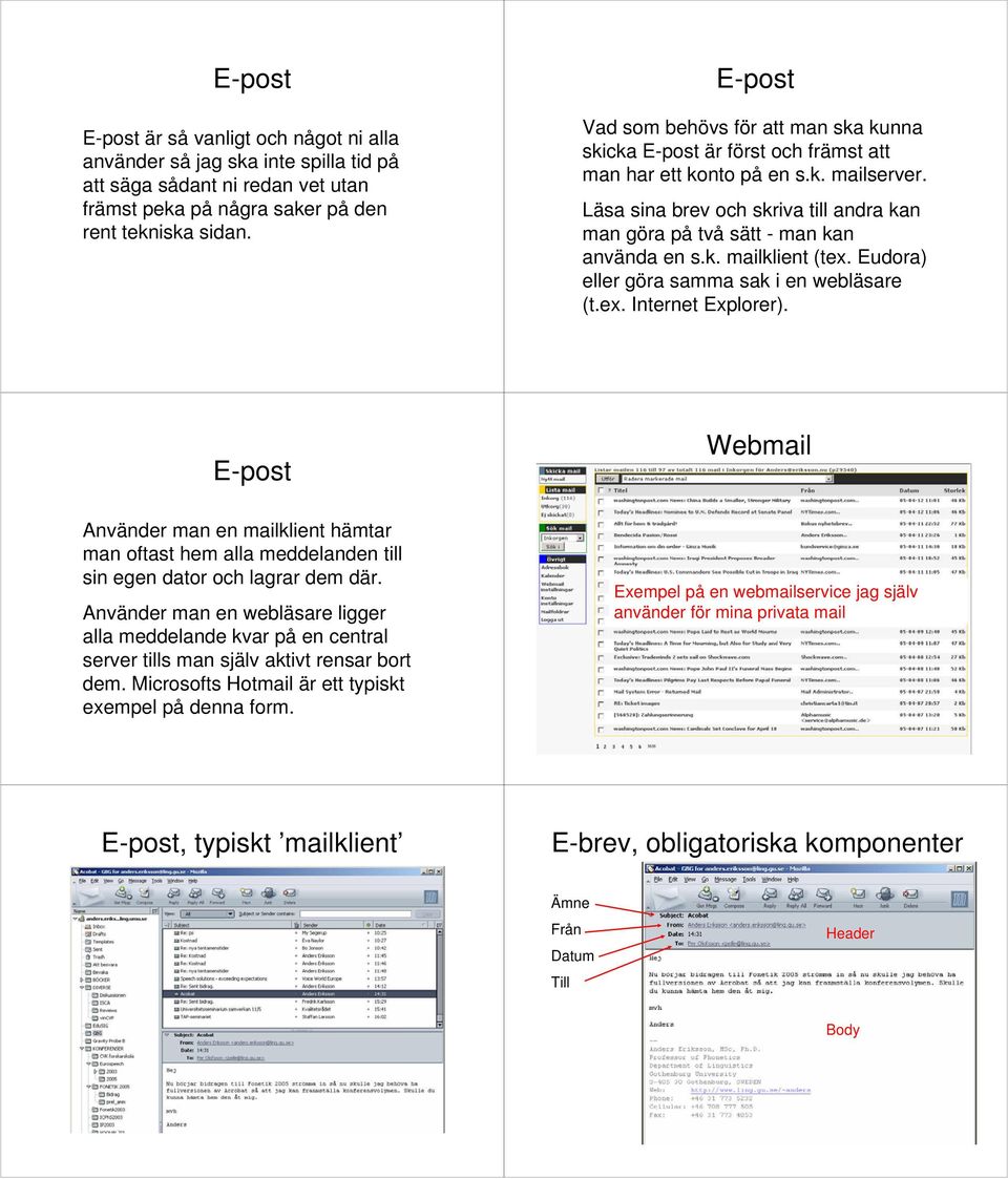 Eudora) eller göra samma sak i en webläsare (t.ex. Internet Explorer). Använder man en mailklient hämtar man oftast hem alla meddelanden till sin egen dator och lagrar dem där.