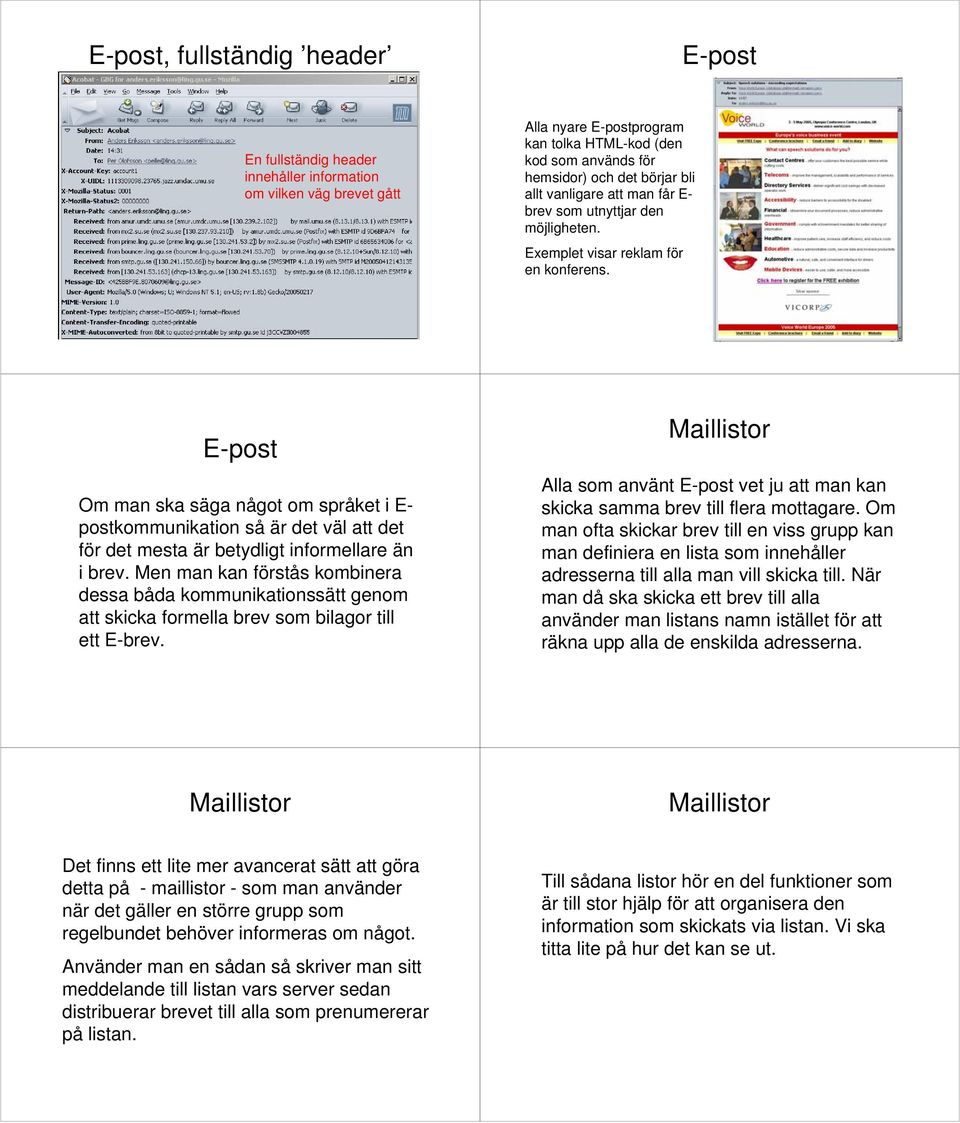 Om man ska säga något om språket i E- postkommunikation så är det väl att det för det mesta är betydligt informellare än i brev.
