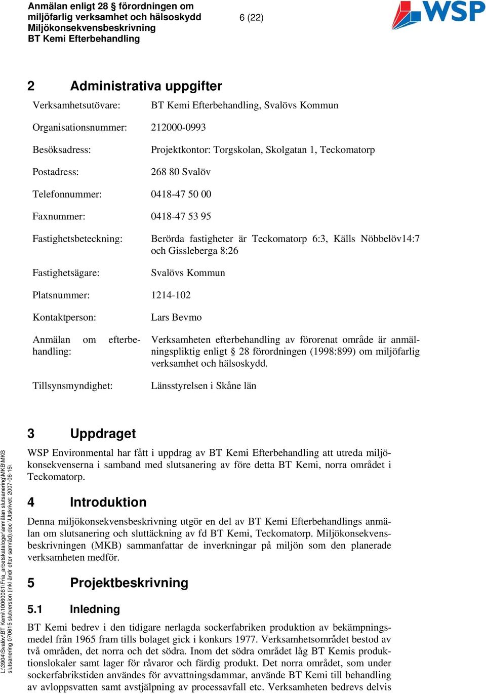 Platsnummer: 1214-102 Kontaktperson: Anmälan om efterbehandling: Tillsynsmyndighet: Lars Bevmo Verksamheten efterbehandling av förorenat område är anmälningspliktig enligt 28 förordningen (1998:899)