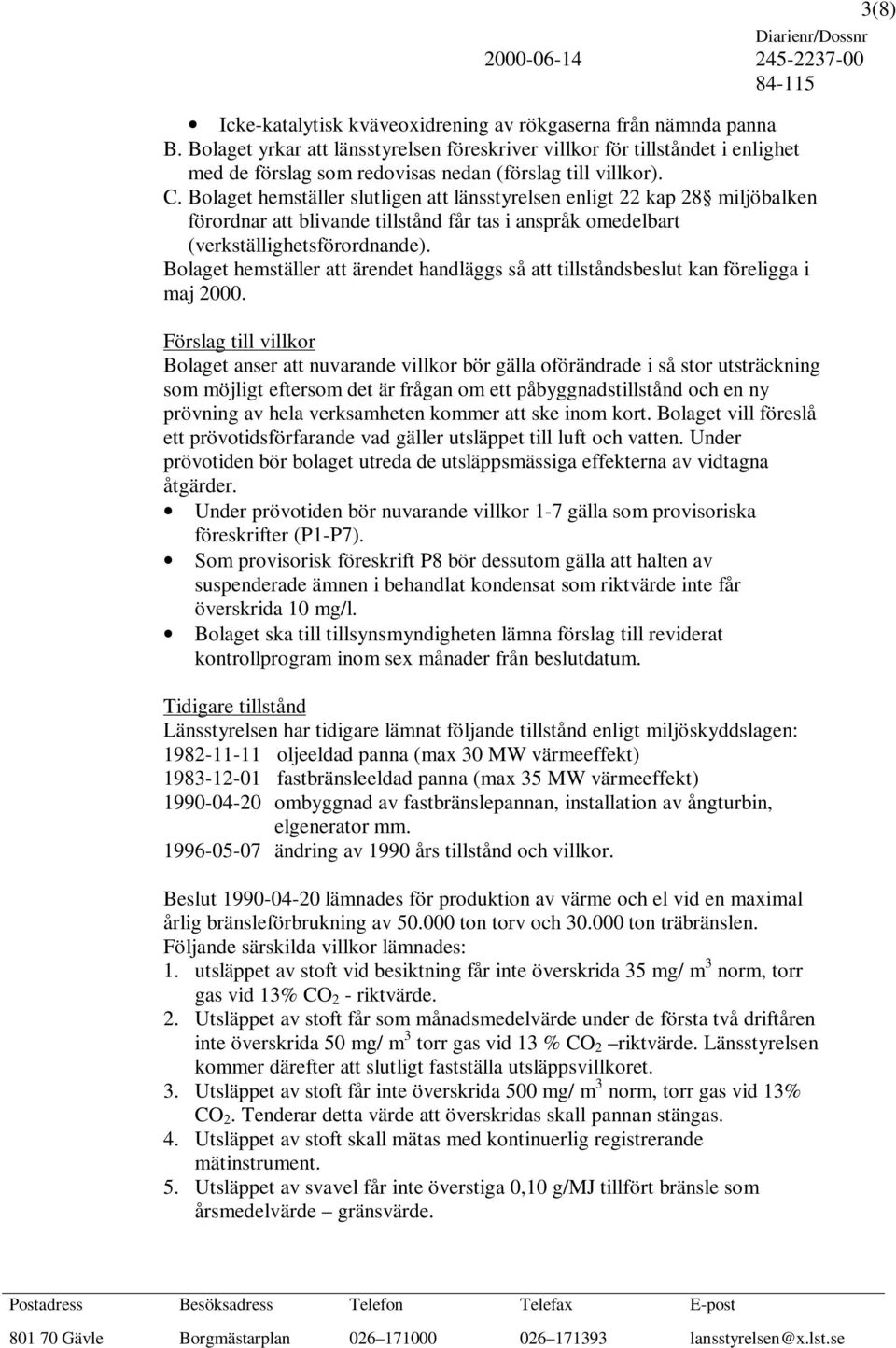 Bolaget hemställer slutligen att länsstyrelsen enligt 22 kap 28 miljöbalken förordnar att blivande tillstånd får tas i anspråk omedelbart (verkställighetsförordnande).